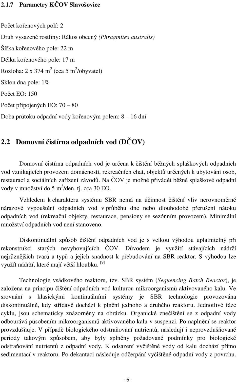 2 Domovní čistírna odpadních vod (DČOV) Domovní čistírna odpadních vod je určena k čištění běžných splaškových odpadních vod vznikajících provozem domácností, rekreačních chat, objektů určených k