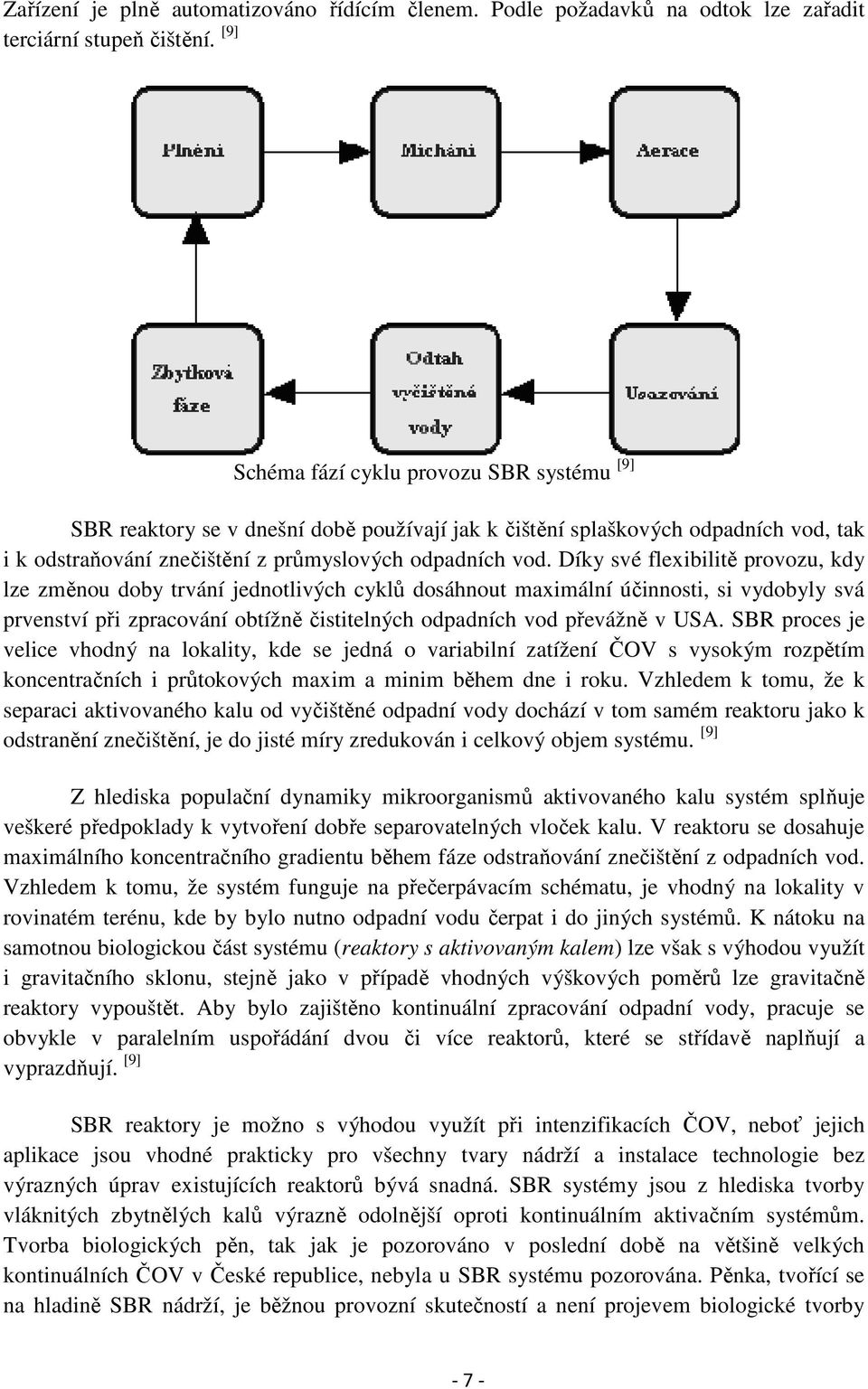 Díky své flexibilitě provozu, kdy lze změnou doby trvání jednotlivých cyklů dosáhnout maximální účinnosti, si vydobyly svá prvenství při zpracování obtížně čistitelných odpadních vod převážně v USA.