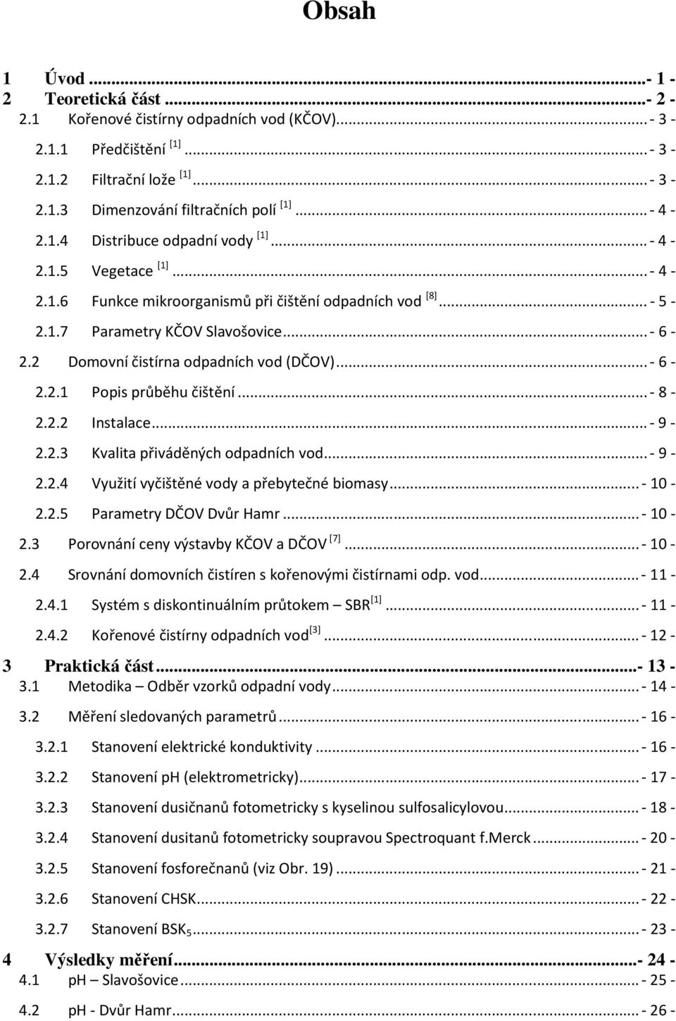 ..- 8-2.2.2 Instalace...- 9-2.2.3 Kvalita přiváděných odpadních vod...- 9-2.2.4 Využití vyčištěné vody a přebytečné biomasy...- 10-2.2.5 Parametry DČOV Dvůr Hamr...- 10-2.3 Porovnání ceny výstavby KČOV a DČOV [7].