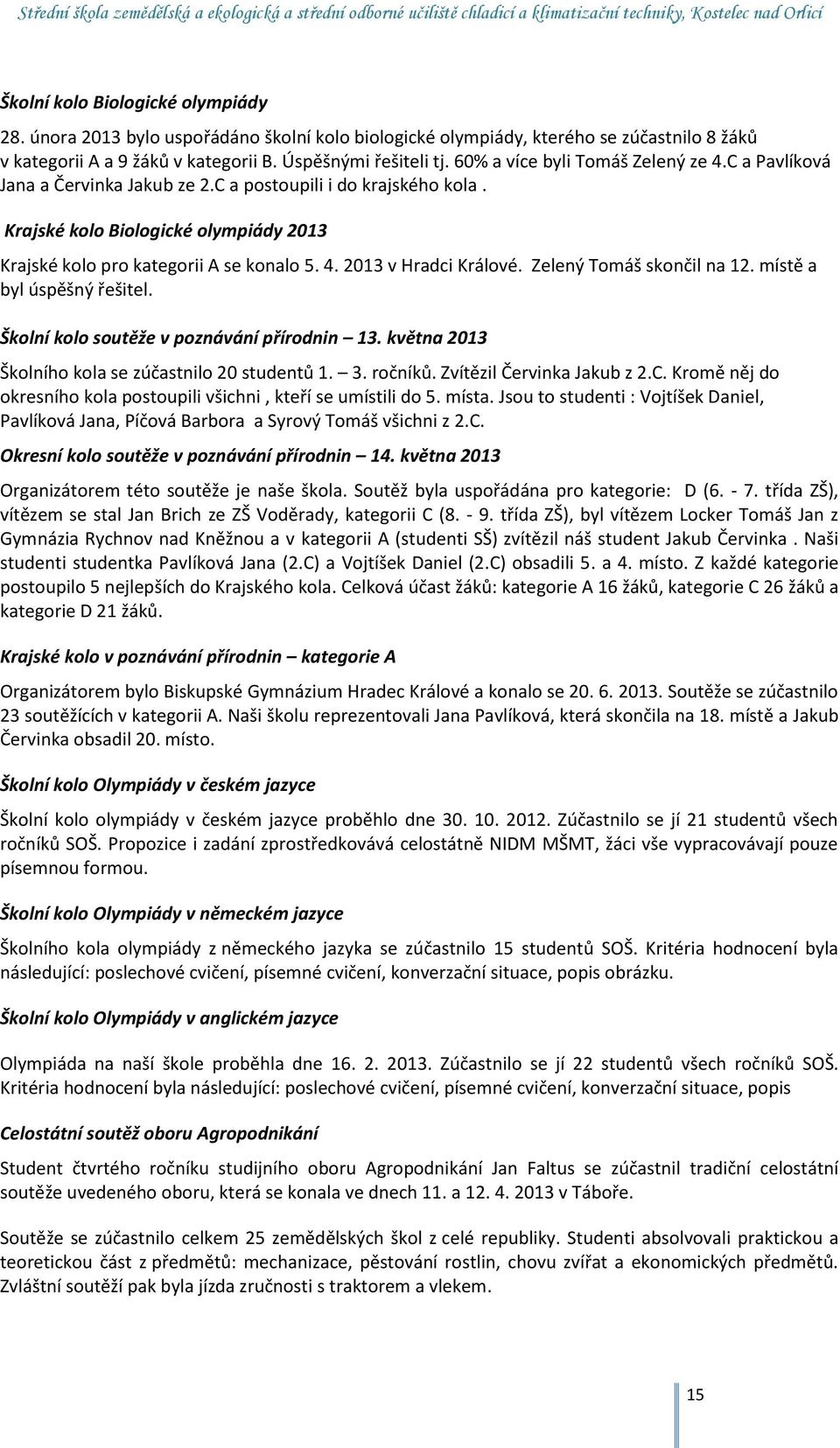 Zelený Tomáš skončil na 12. místě a byl úspěšný řešitel. Školní kolo soutěže v poznávání přírodnin 13. května 2013 Školního kola se zúčastnilo 20 studentů 1. 3. ročníků. Zvítězil Červinka Jakub z 2.C.