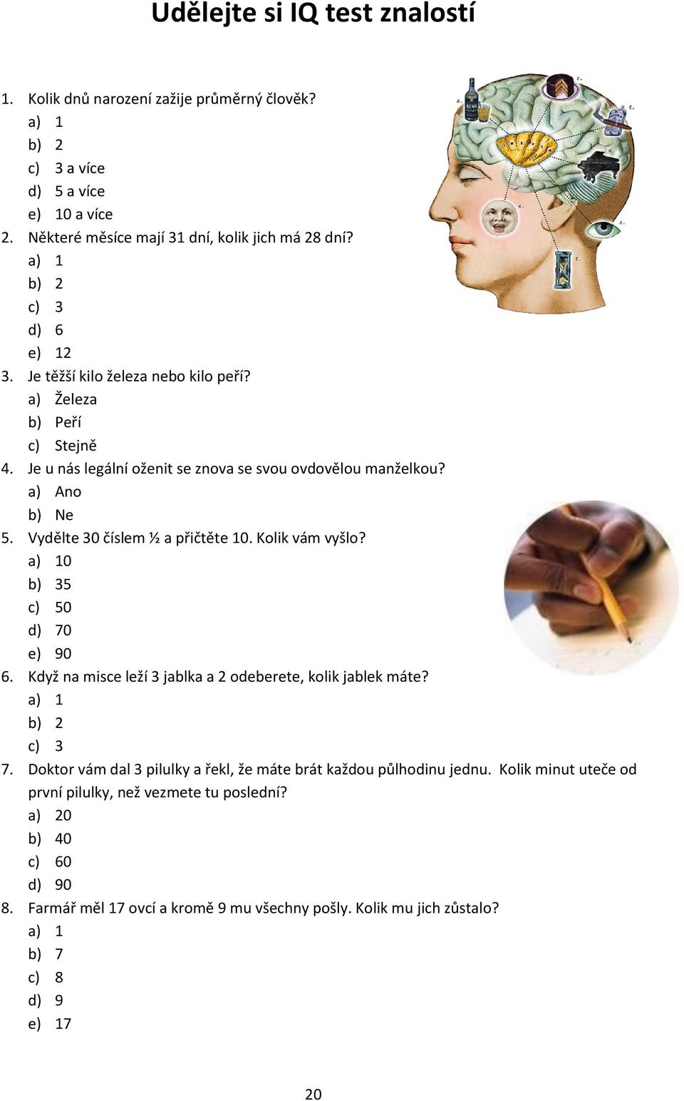 Vydělte 30 číslem ½ a přičtěte 10. Kolik vám vyšlo? a) 10 b) 35 c) 50 d) 70 e) 90 6. Když na misce leží 3 jablka a 2 odeberete, kolik jablek máte? a) 1 b) 2 c) 3 7.