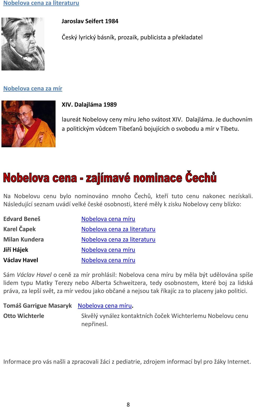 Následující seznam uvádí velké české osobnosti, které měly k zisku Nobelovy ceny blízko: Edvard Beneš Karel Čapek Milan Kundera Jiří Hájek Václav Havel Nobelova cena míru Nobelova cena za literaturu