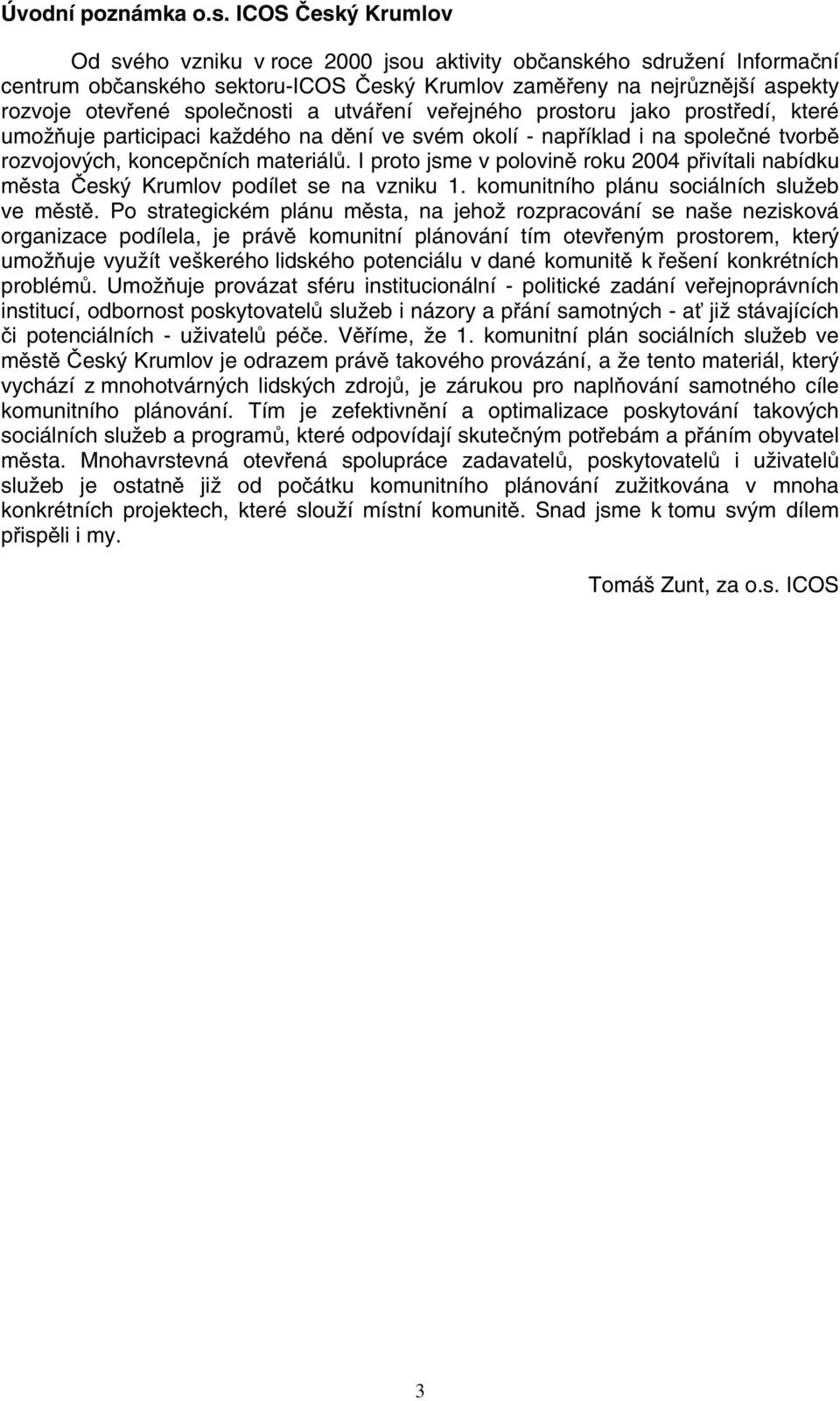 a utváření veřejného prostoru jako prostředí, které umožňuje participaci každého na dění ve svém okolí - například i na společné tvorbě rozvojových, koncepčních materiálů.