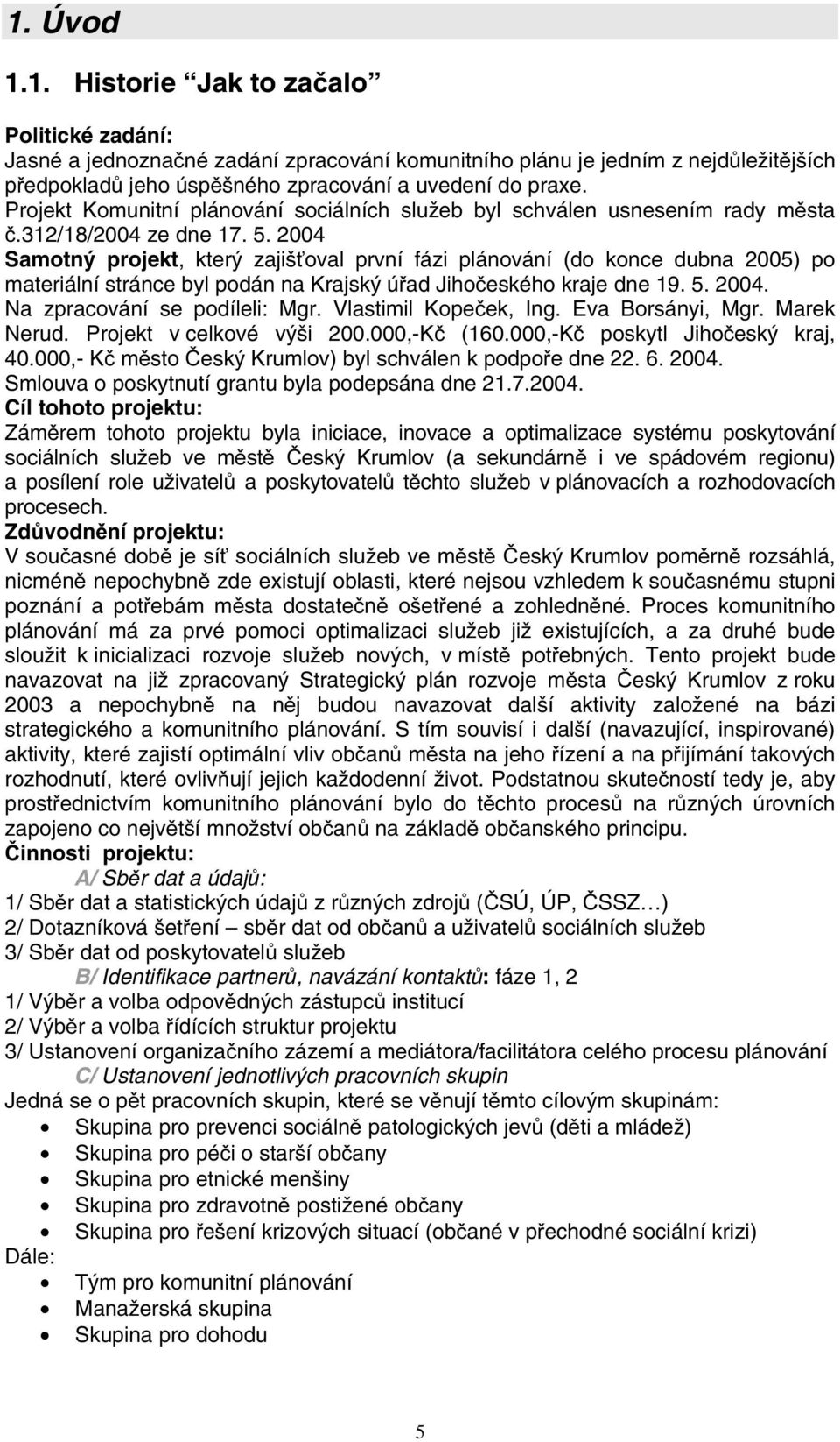 2004 Samotný projekt, který zajišťoval první fázi plánování (do konce dubna 2005) po materiální stránce byl podán na Krajský úřad Jihočeského kraje dne 19. 5. 2004. Na zpracování se podíleli: Mgr.