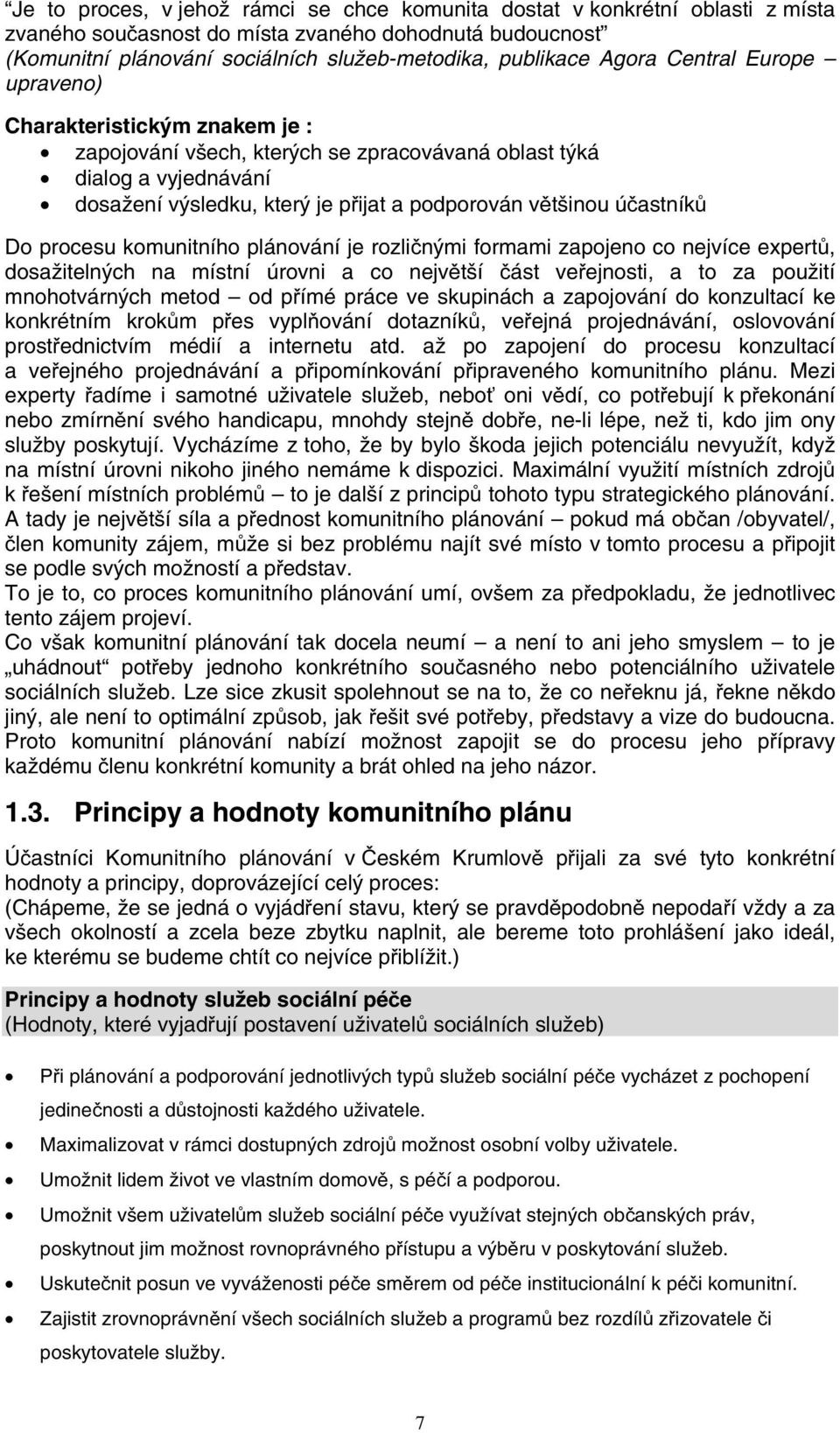 účastníků Do procesu komunitního plánování je rozličnými formami zapojeno co nejvíce expertů, dosažitelných na místní úrovni a co největší část veřejnosti, a to za použití mnohotvárných metod od