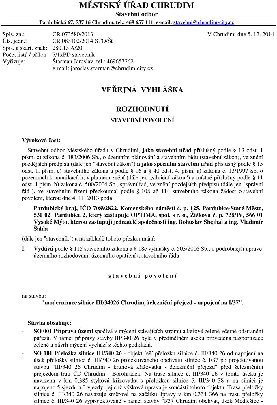 cz VEŘEJNÁ VYHLÁŠKA ROZHODNUTÍ STAVEBNÍ POVOLENÍ Výroková část: Stavební odbor Městského úřadu v Chrudimi, jako stavební úřad příslušný podle 13 odst. 1 písm. c) zákona č. 183/2006 Sb.