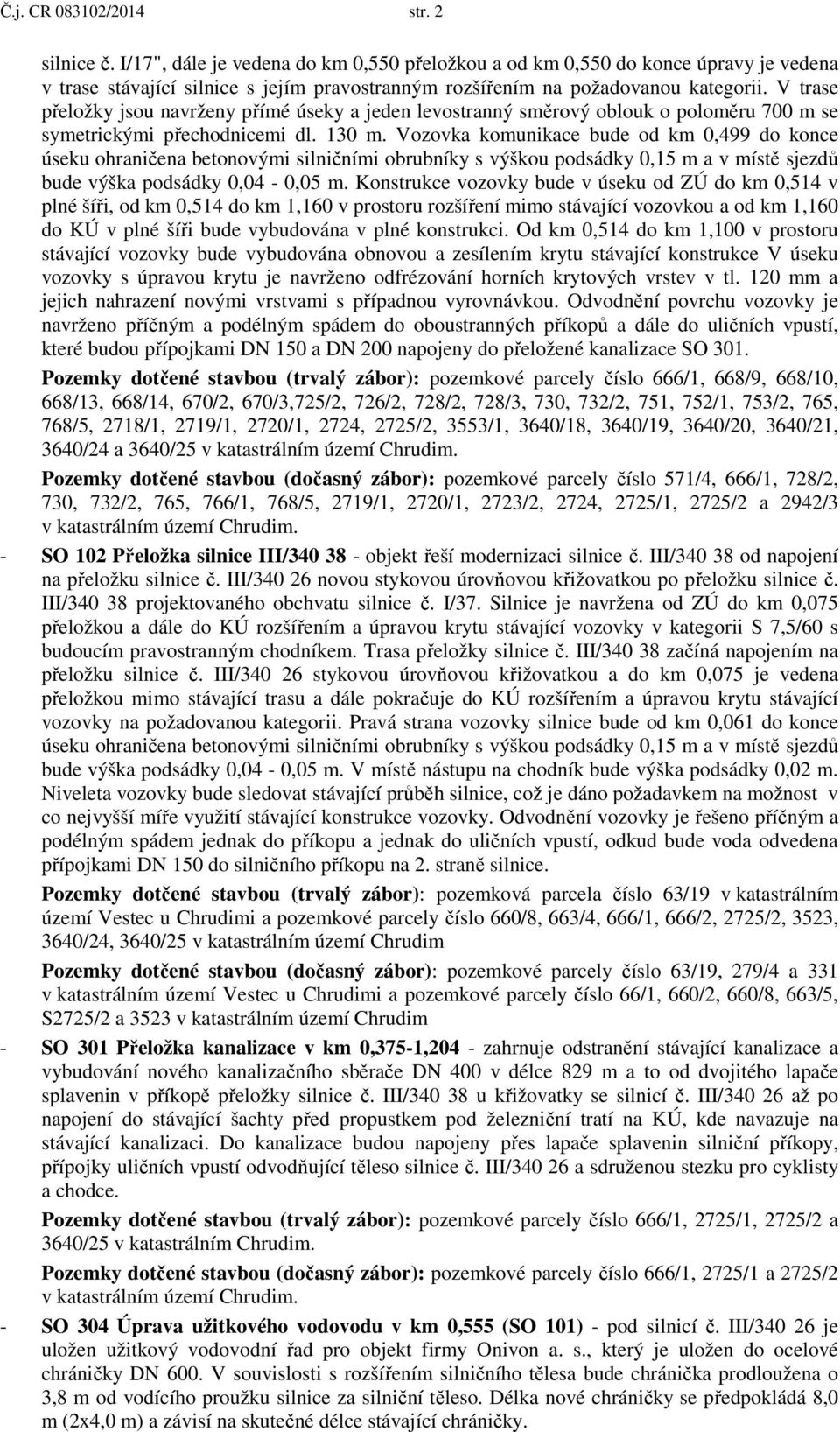 V trase přeložky jsou navrženy přímé úseky a jeden levostranný směrový oblouk o poloměru 700 m se symetrickými přechodnicemi dl. 130 m.