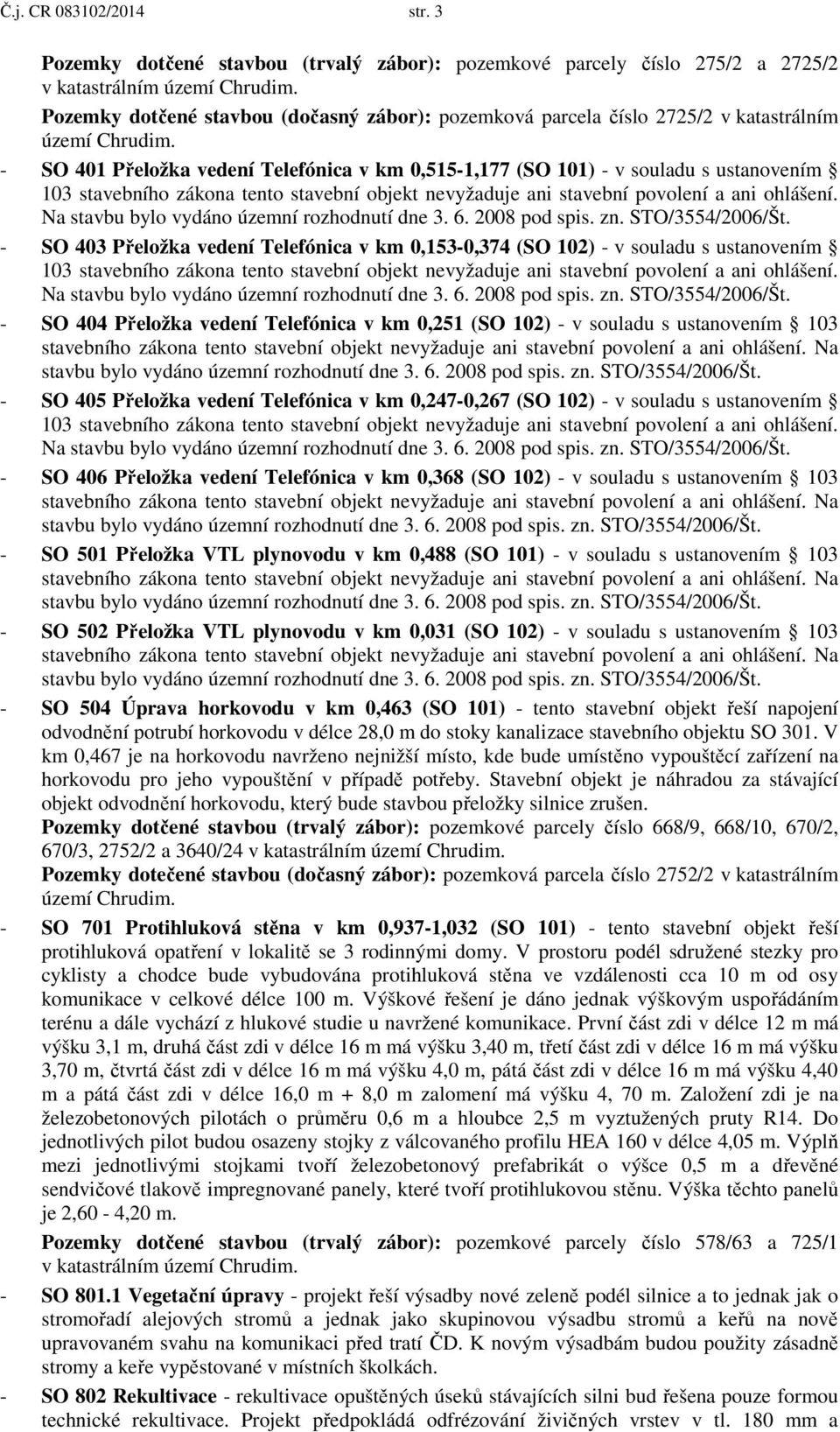 - SO 401 Přeložka vedení Telefónica v km 0,515-1,177 (SO 101) - v souladu s ustanovením 103 stavebního zákona tento stavební objekt nevyžaduje ani stavební povolení a ani ohlášení.