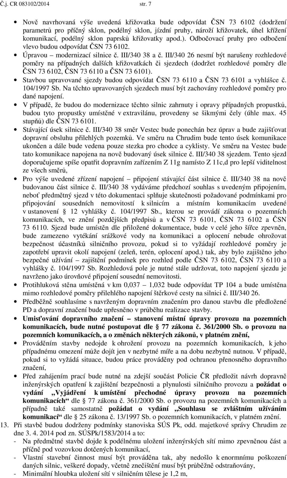 paprsků křižovatky apod.). Odbočovací pruhy pro odbočení vlevo budou odpovídat ČSN 73 6102. Úpravou modernizací silnice č. III/340 38 a č.