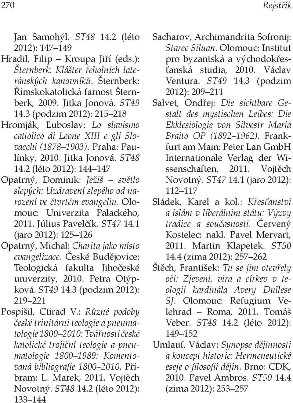 2 (léto 2012): 144 147 Opatrný, Dominik: Ježíš světlo slepých: Uzdravení slepého od narození ve čtvrtém evangeliu. Olomouc: Univerzita Palackého, 2011. Július Pavelčík. ST47 14.