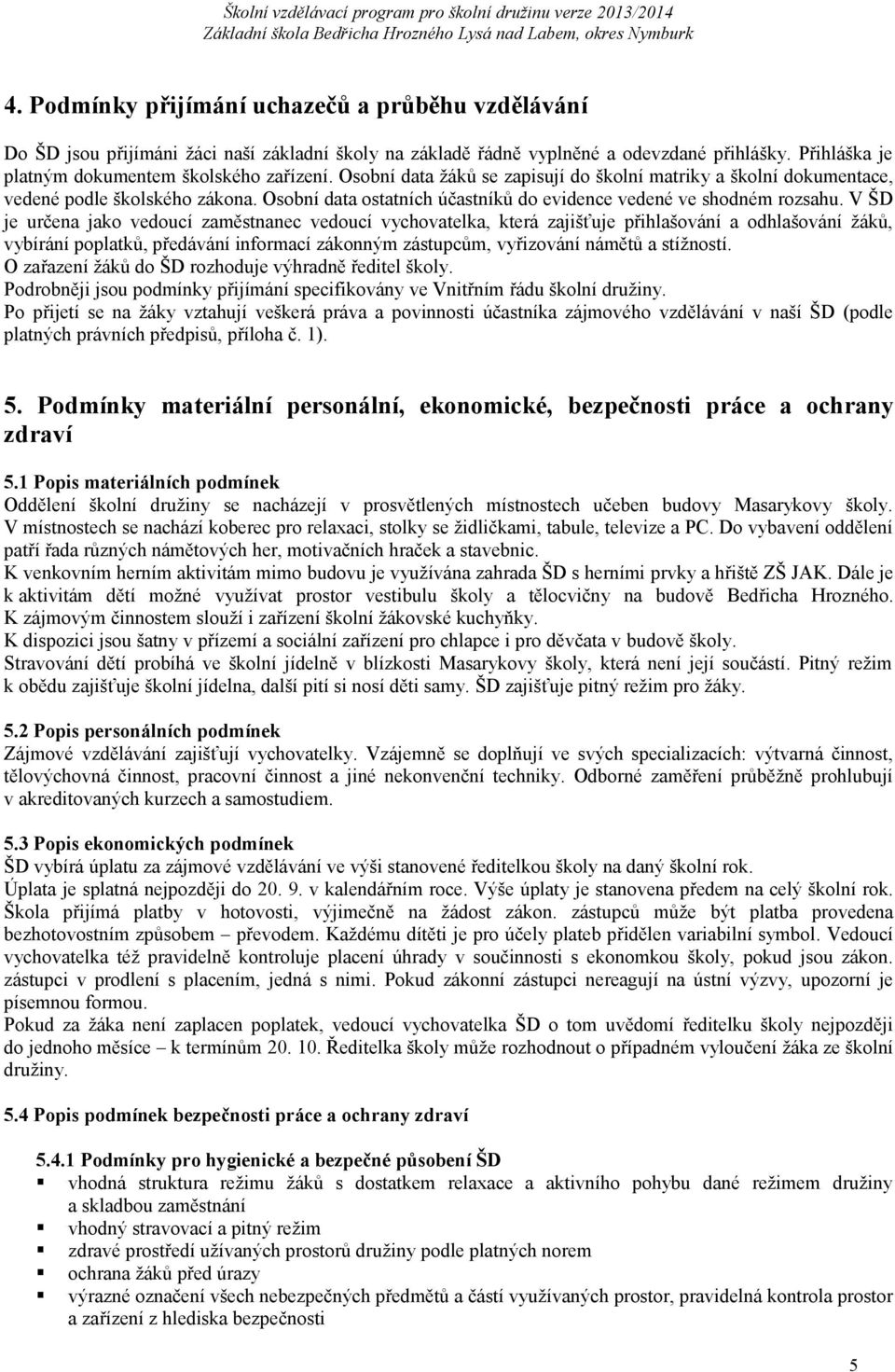 V ŠD je určena jako vedoucí zaměstnanec vedoucí vychovatelka, která zajišťuje přihlašování a odhlašování žáků, vybírání poplatků, předávání informací zákonným zástupcům, vyřizování námětů a stížností.