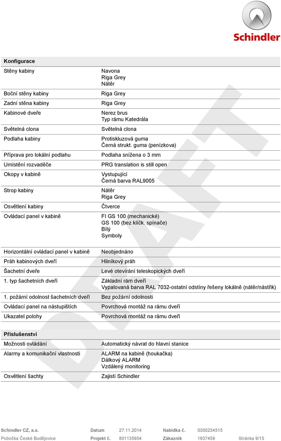 guma (penízkova) Příprava pro lokální podlahu Podlaha snížena o 3 mm Umístění rozvaděče PRG translation is still open Okopy v kabině Vystupující Černá barva RAL9005 Strop kabiny Nátěr Riga Grey