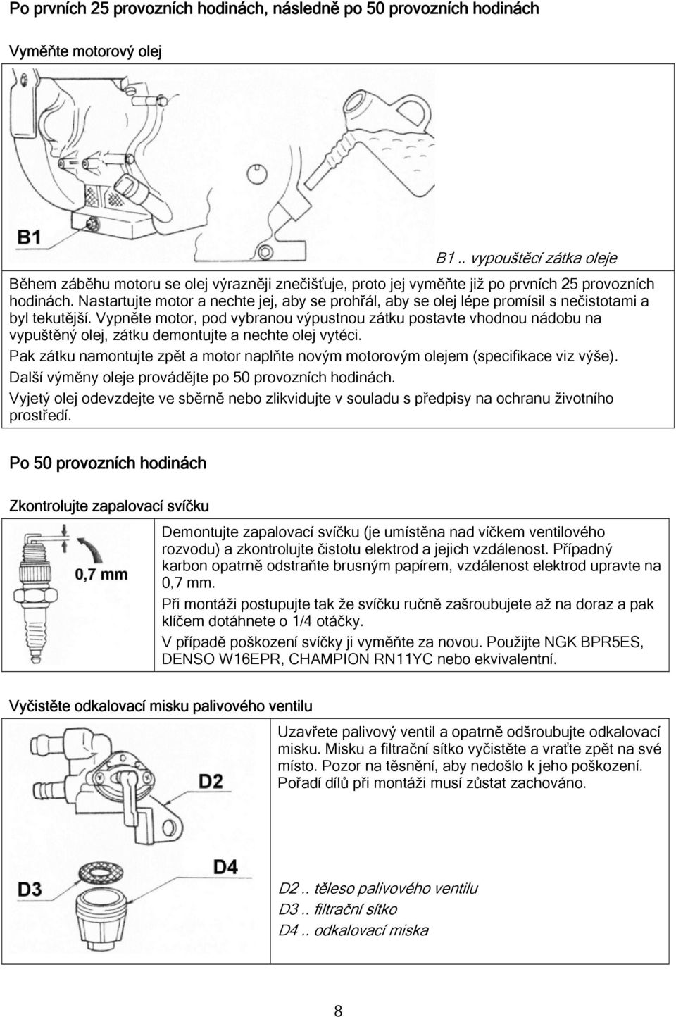 Nastartujte motor a nechte jej, aby se prohřál, aby se olej lépe promísil s nečistotami a byl tekutější.