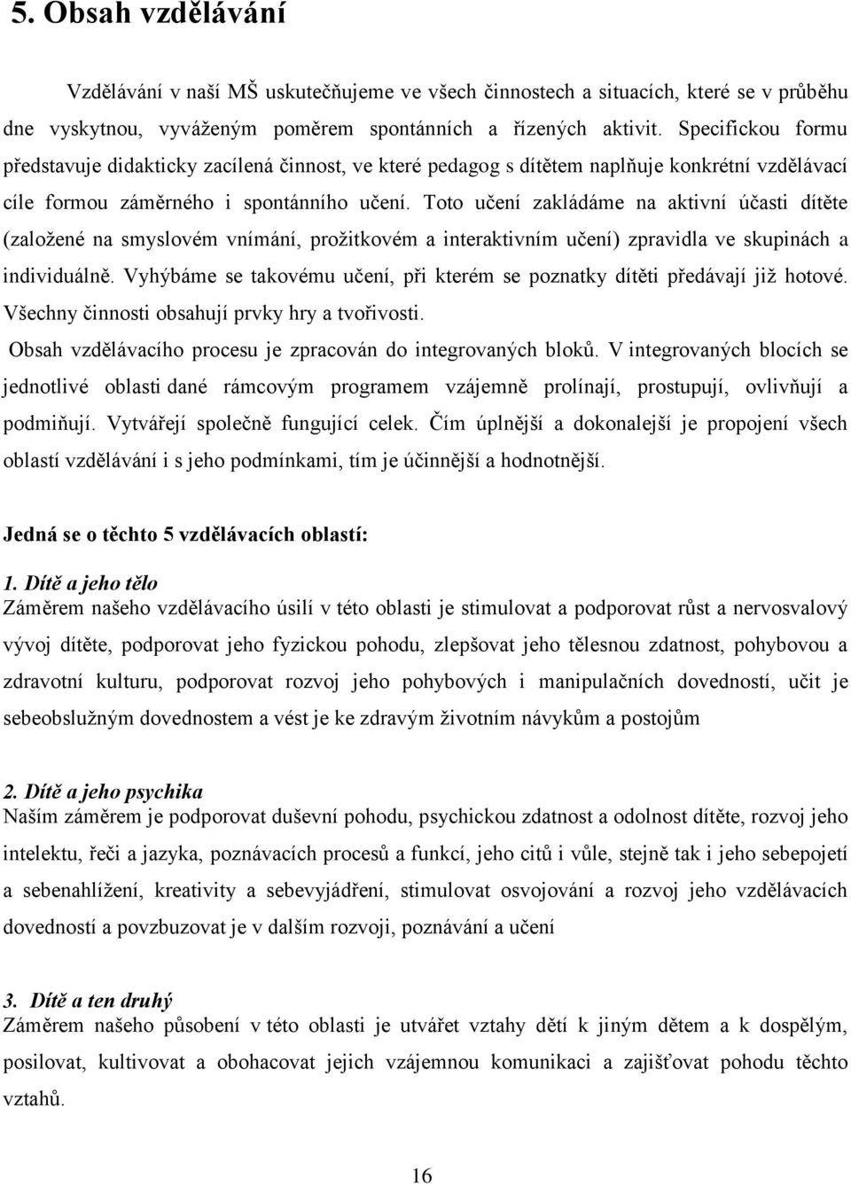 Toto učení zakládáme na aktivní účasti dítěte (založené na smyslovém vnímání, prožitkovém a interaktivním učení) zpravidla ve skupinách a individuálně.