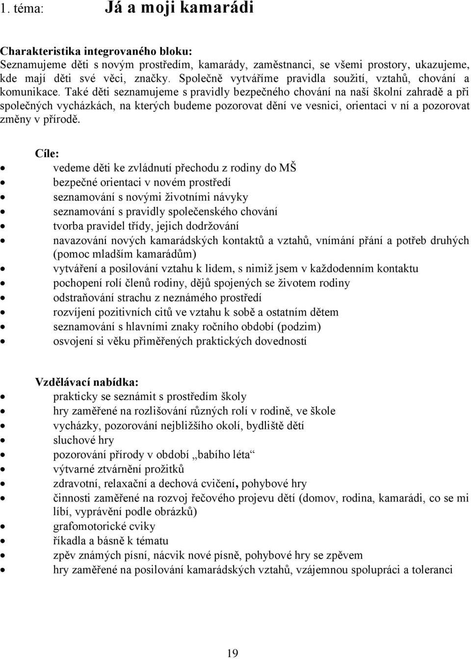 Také děti seznamujeme s pravidly bezpečného chování na naší školní zahradě a při společných vycházkách, na kterých budeme pozorovat dění ve vesnici, orientaci v ní a pozorovat změny v přírodě.