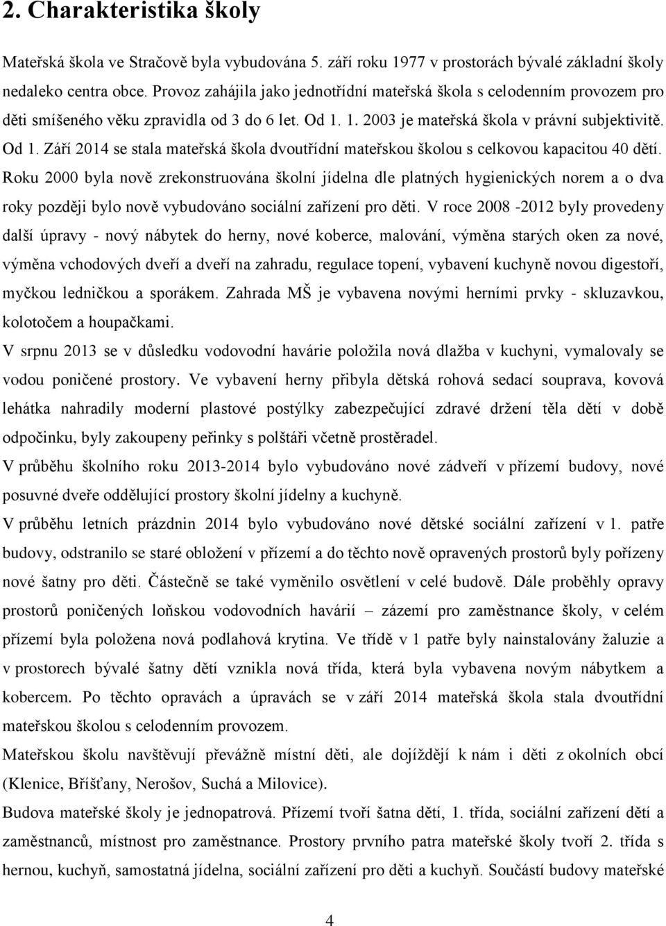 1. 2003 je mateřská škola v právní subjektivitě. Od 1. Září 2014 se stala mateřská škola dvoutřídní mateřskou školou s celkovou kapacitou 40 dětí.