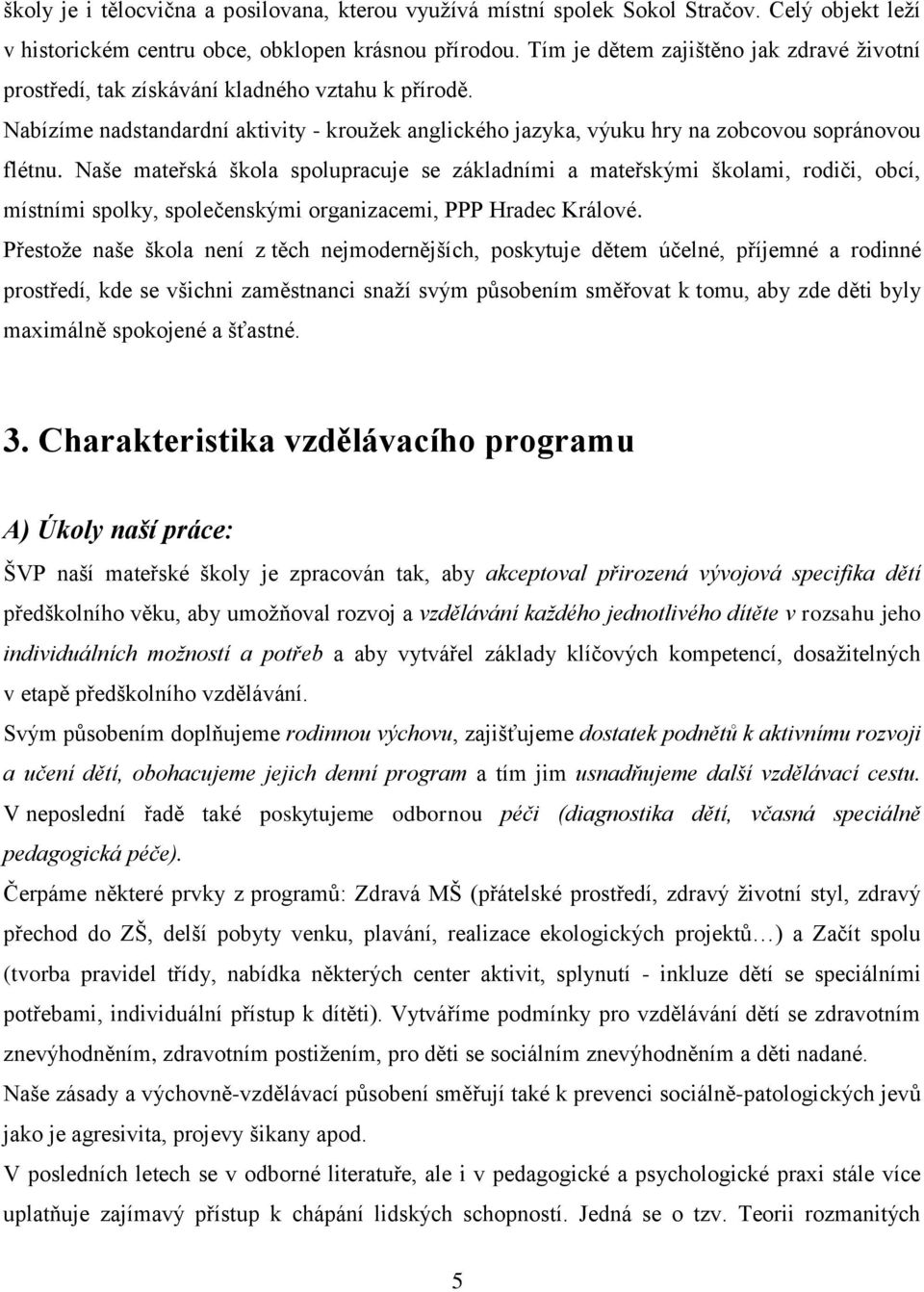 Naše mateřská škola spolupracuje se základními a mateřskými školami, rodiči, obcí, místními spolky, společenskými organizacemi, PPP Hradec Králové.