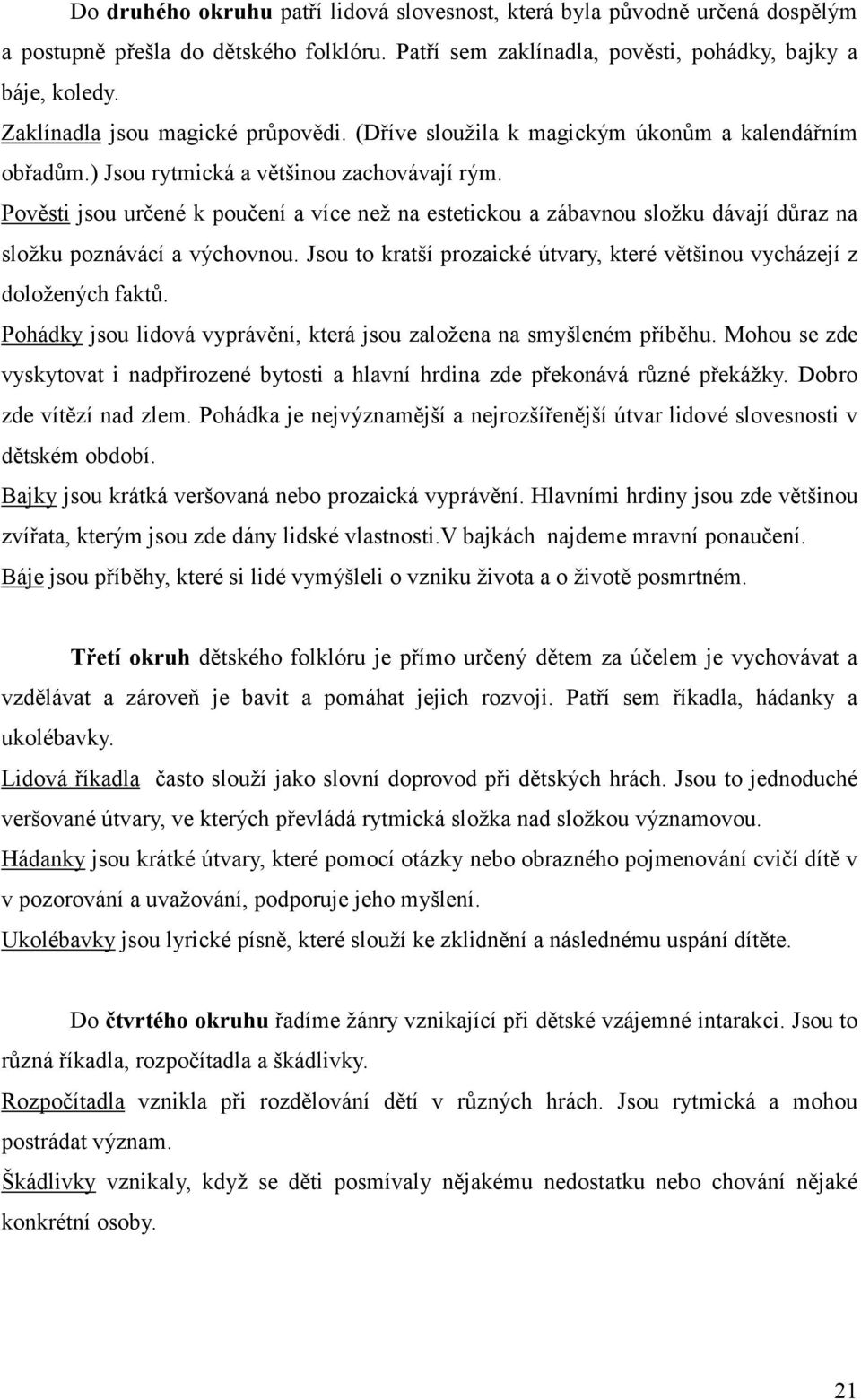 Pověsti jsou určené k poučení a více než na estetickou a zábavnou složku dávají důraz na složku poznávácí a výchovnou. Jsou to kratší prozaické útvary, které většinou vycházejí z doložených faktů.