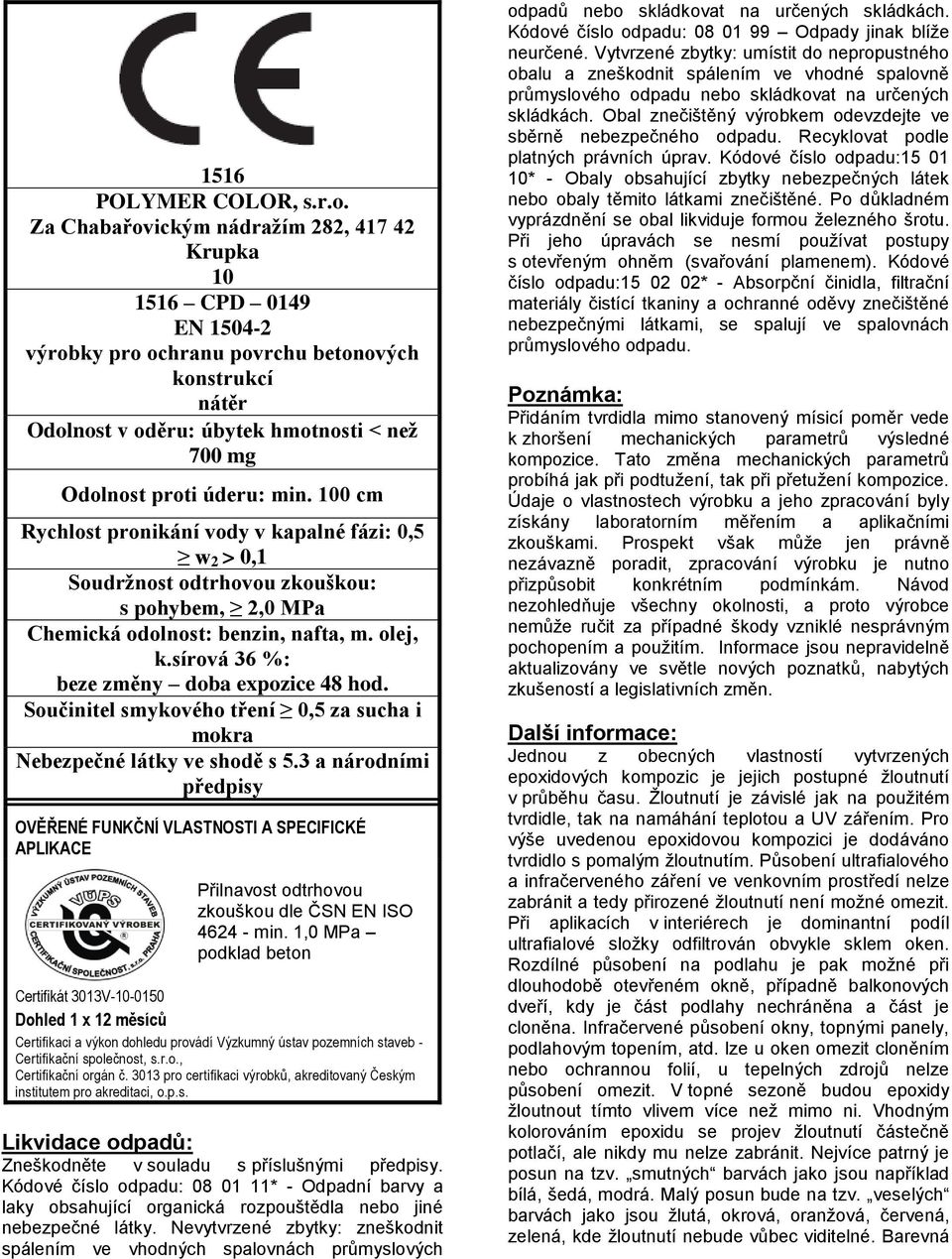 min. 100 cm Rychlost pronikání vody v kapalné fázi: 0,5 w 2 > 0,1 Soudržnost odtrhovou zkouškou: s pohybem, 2,0 MPa Chemická odolnost: benzin, nafta, m. olej, k.