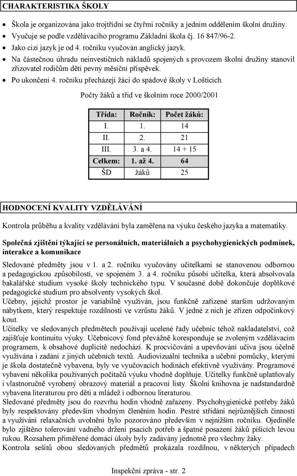 Po ukončení 4. ročníku přecházejí žáci do spádové školy v Lošticích. Počty žáků a tříd ve školním roce 2000/2001 Třída: Ročník: Počet žáků: I. 1. 14 II. 2. 21 III. 3. a 4. 14 + 15 Celkem: 1. až 4.