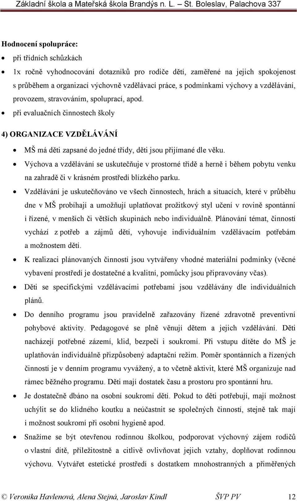 Výchova a vzdělávání se uskutečňuje v prostorné třídě a herně i během pobytu venku na zahradě či v krásném prostředí blízkého parku.