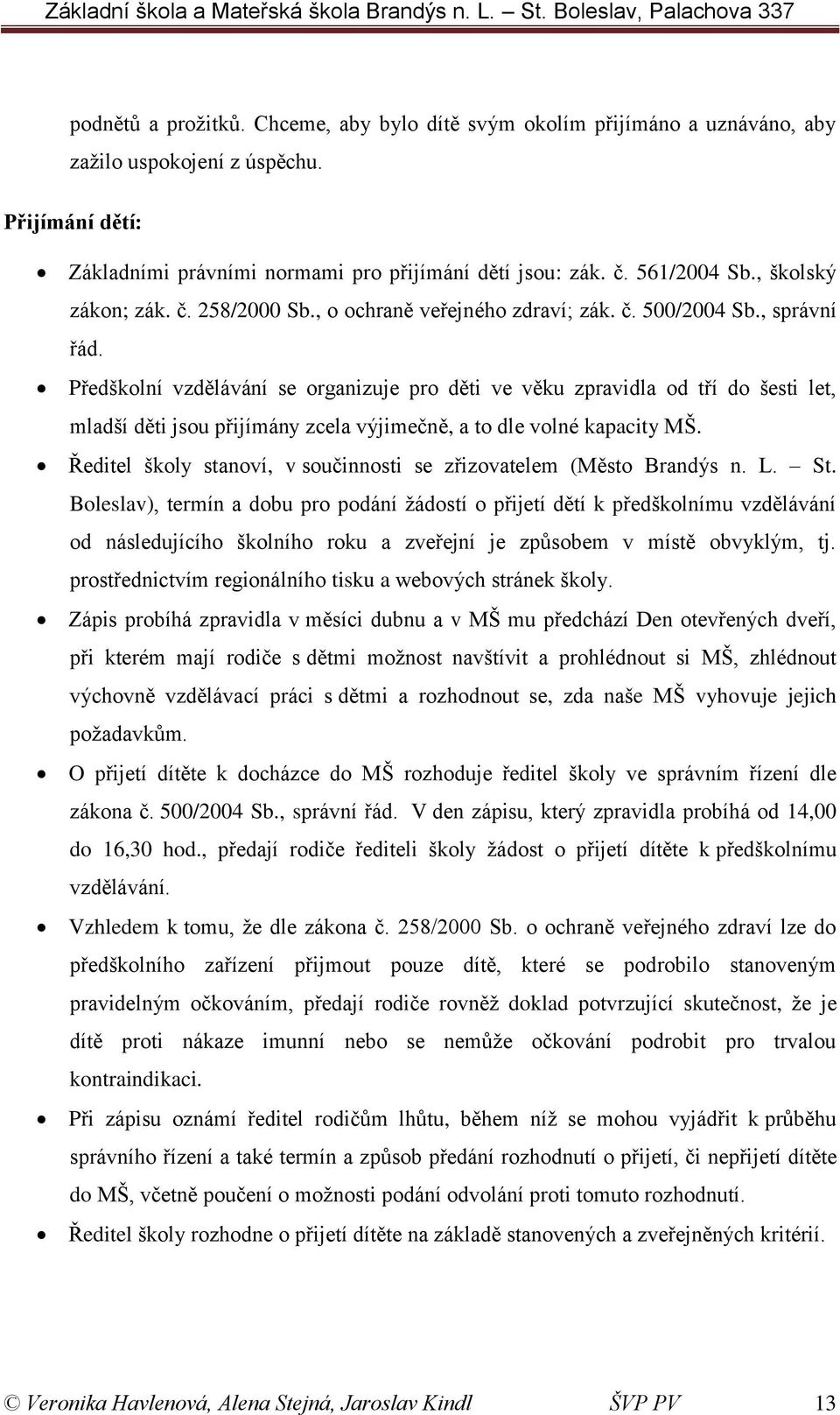 Předškolní vzdělávání se organizuje pro děti ve věku zpravidla od tří do šesti let, mladší děti jsou přijímány zcela výjimečně, a to dle volné kapacity MŠ.