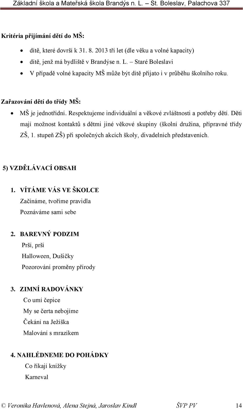 Respektujeme individuální a věkové zvláštnosti a potřeby dětí. Děti mají možnost kontaktů s dětmi jiné věkové skupiny (školní družina, přípravné třídy ZŠ, 1.