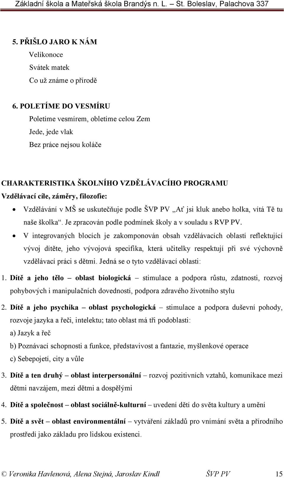 uskutečňuje podle ŠVP PV Ať jsi kluk anebo holka, vítá Tě tu naše školka. Je zpracován podle podmínek školy a v souladu s RVP PV.