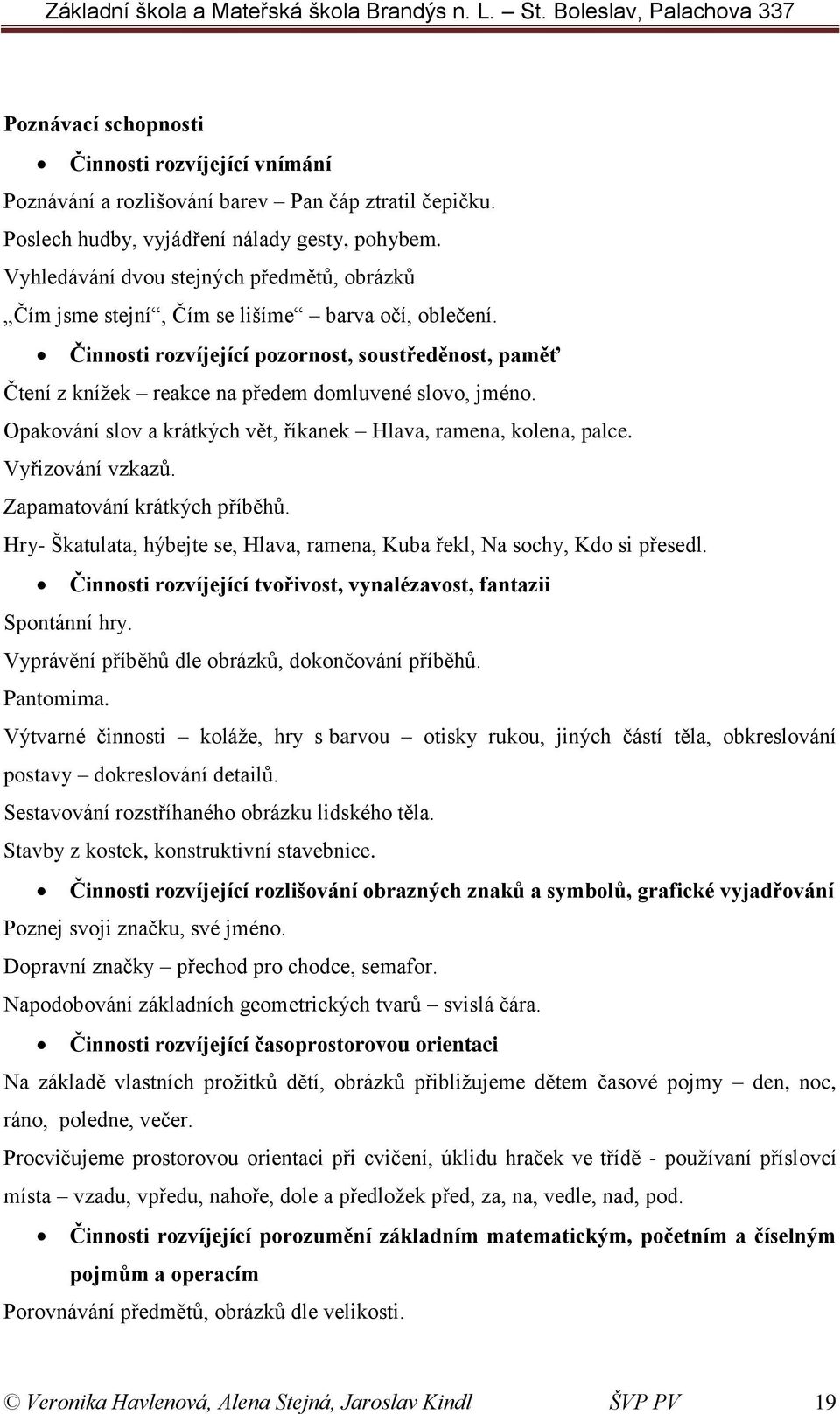 Činnosti rozvíjející pozornost, soustředěnost, paměť Čtení z knížek reakce na předem domluvené slovo, jméno. Opakování slov a krátkých vět, říkanek Hlava, ramena, kolena, palce. Vyřizování vzkazů.