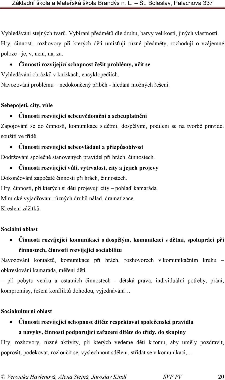 Činnosti rozvíjející schopnost řešit problémy, učit se Vyhledávání obrázků v knížkách, encyklopediích. Navozování problému nedokončený příběh - hledání možných řešení.