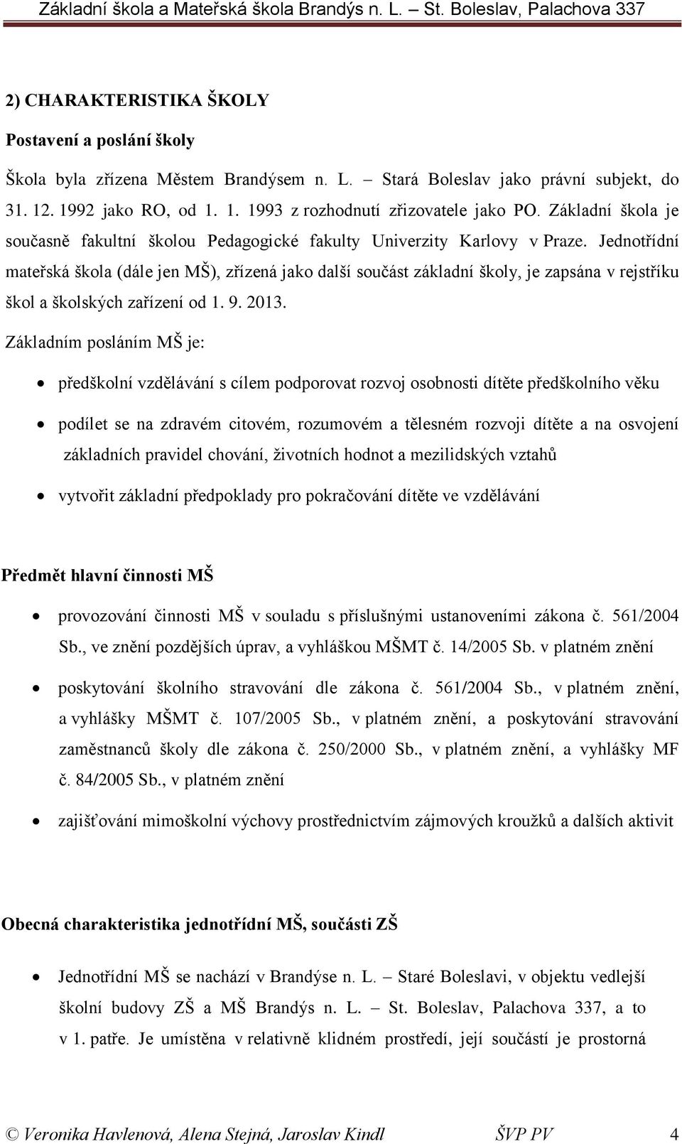 Jednotřídní mateřská škola (dále jen MŠ), zřízená jako další součást základní školy, je zapsána v rejstříku škol a školských zařízení od 1. 9. 2013.