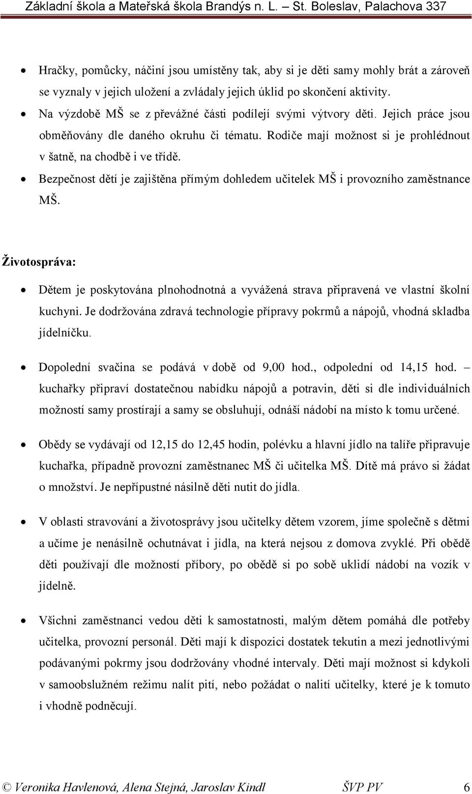 Bezpečnost dětí je zajištěna přímým dohledem učitelek MŠ i provozního zaměstnance MŠ. Životospráva: Dětem je poskytována plnohodnotná a vyvážená strava připravená ve vlastní školní kuchyni.