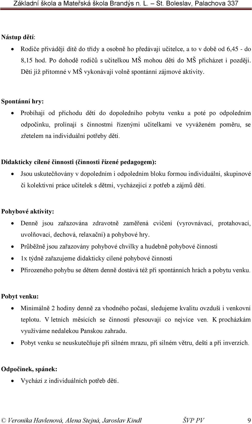 Spontánní hry: Probíhají od příchodu dětí do dopoledního pobytu venku a poté po odpoledním odpočinku, prolínají s činnostmi řízenými učitelkami ve vyváženém poměru, se zřetelem na individuální