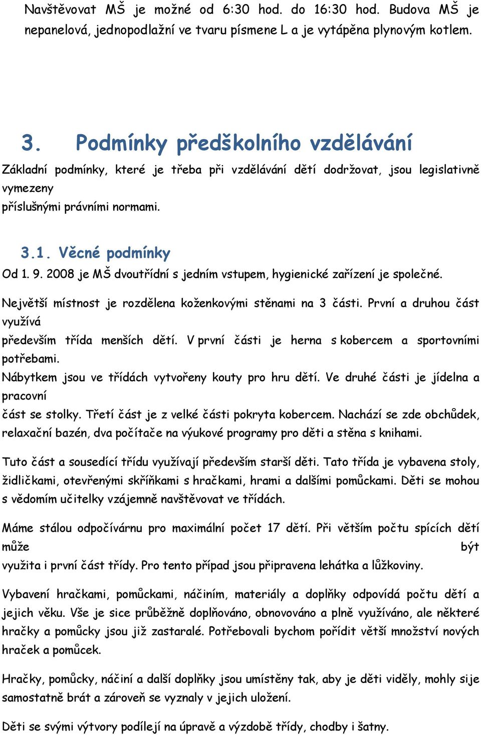 2008 je MŠ dvoutřídní s jedním vstupem, hygienické zařízení je společné. Největší místnost je rozdělena koženkovými stěnami na 3 části. První a druhou část využívá především třída menších dětí.