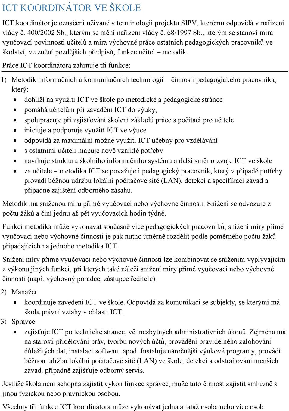 Práce ICT koordinátora zahrnuje tři funkce: 1) Metodik informačních a komunikačních technologií činnosti pedagogického pracovníka, který: dohlíží na využití ICT ve škole po metodické a pedagogické