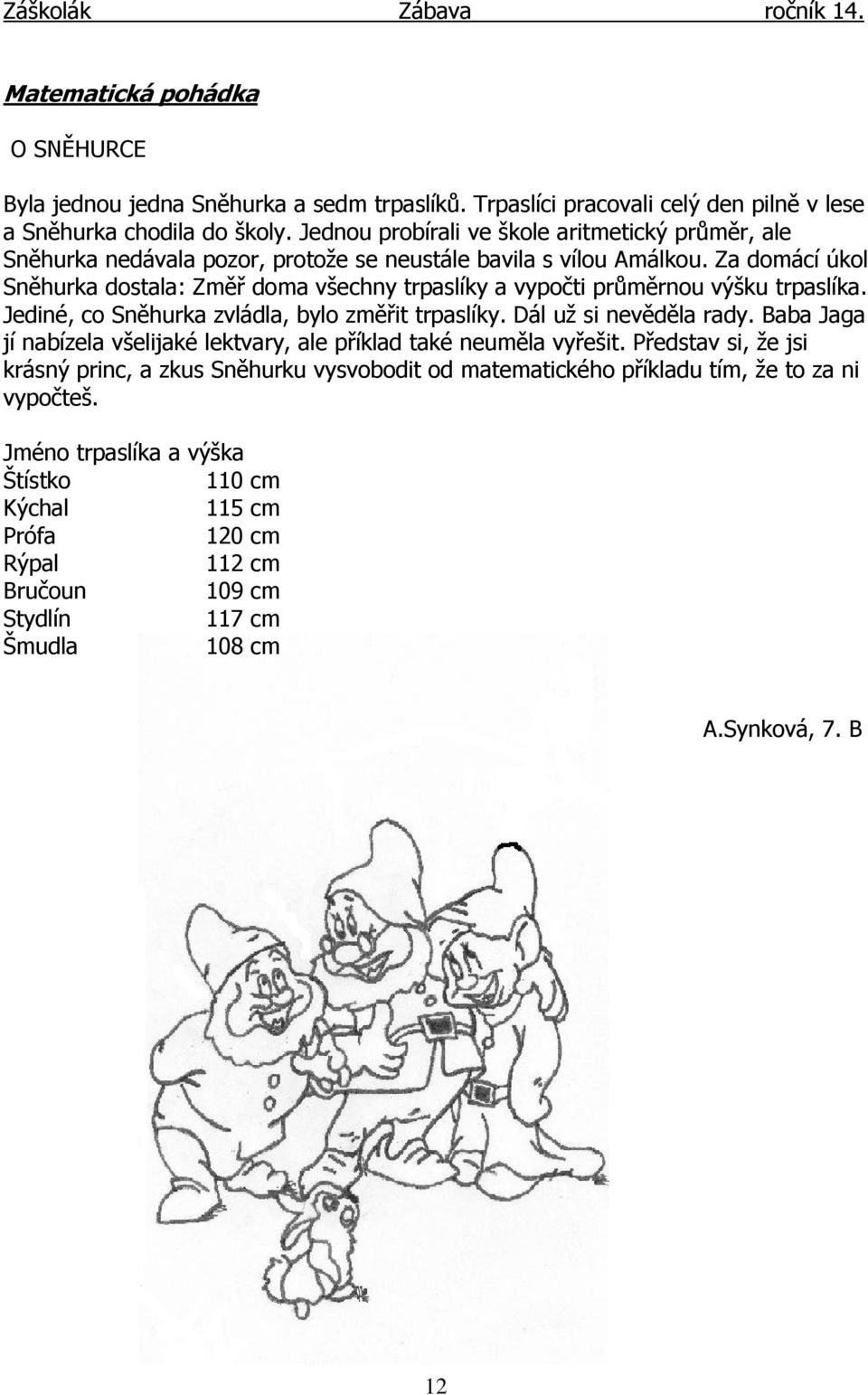 Za domácí úkol Sněhurka dostala: Změř doma všechny trpaslíky a vypočti průměrnou výšku trpaslíka. Jediné, co Sněhurka zvládla, bylo změřit trpaslíky. Dál už si nevěděla rady.