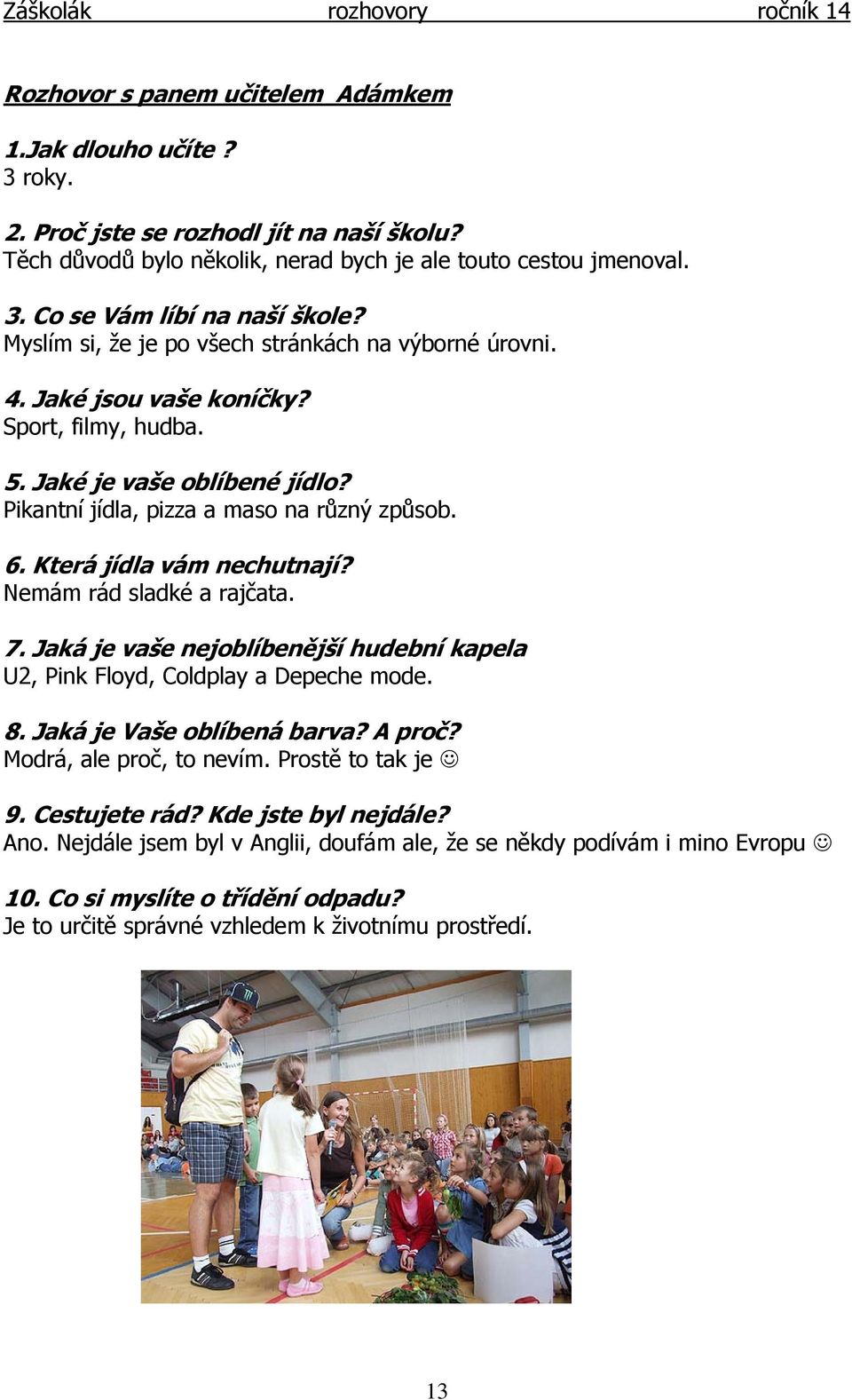 Pikantní jídla, pizza a maso na různý způsob. 6. Která jídla vám nechutnají? Nemám rád sladké a rajčata. 7. Jaká je vaše nejoblíbenější hudební kapela U2, Pink Floyd, Coldplay a Depeche mode. 8.