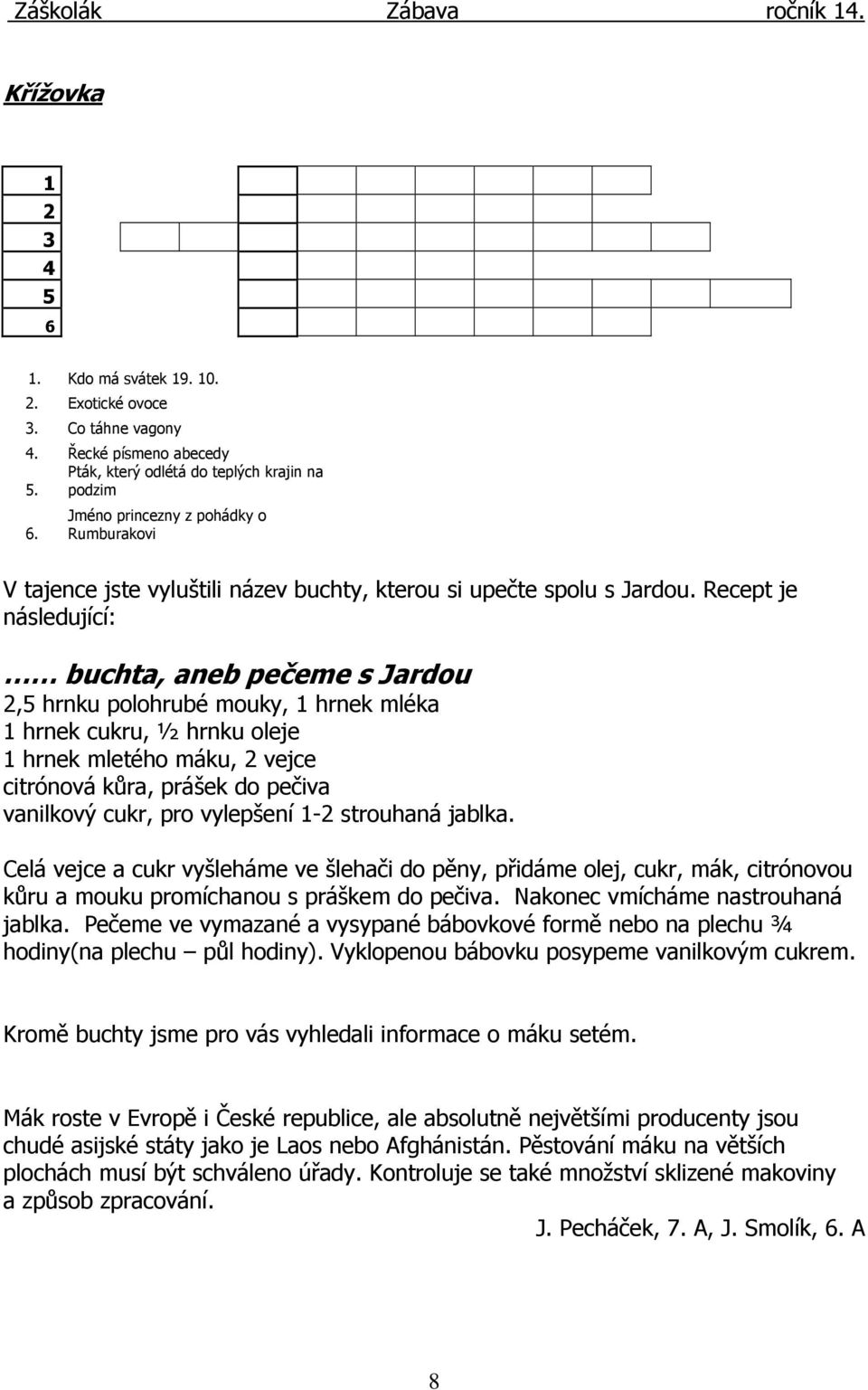 Recept je následující: buchta, aneb pečeme s Jardou 2,5 hrnku polohrubé mouky, 1 hrnek mléka 1 hrnek cukru, ½ hrnku oleje 1 hrnek mletého máku, 2 vejce citrónová kůra, prášek do pečiva vanilkový