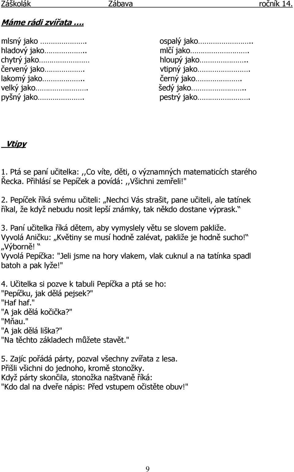 Pepíček říká svému učiteli: Nechci Vás strašit, pane učiteli, ale tatínek říkal, že když nebudu nosit lepší známky, tak někdo dostane výprask. 3.