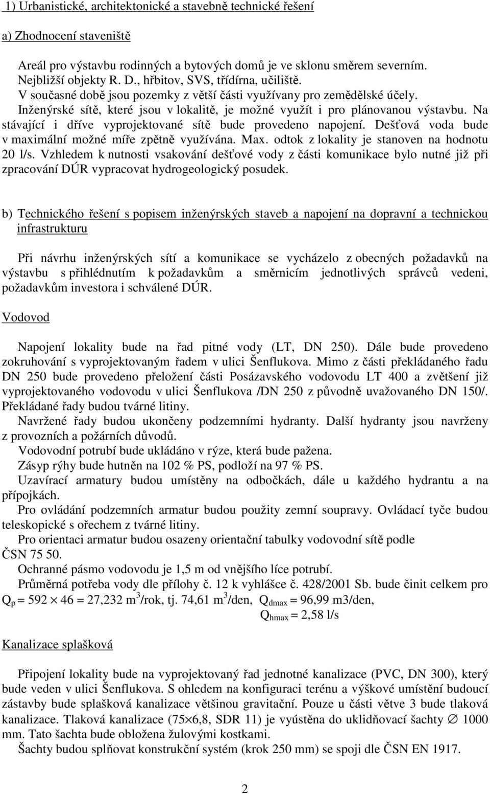 Na stávající i dříve vyprojektované sítě bude provedeno napojení. Dešťová voda bude v maximální možné míře zpětně využívána. Max. odtok z lokality je stanoven na hodnotu 20 l/s.