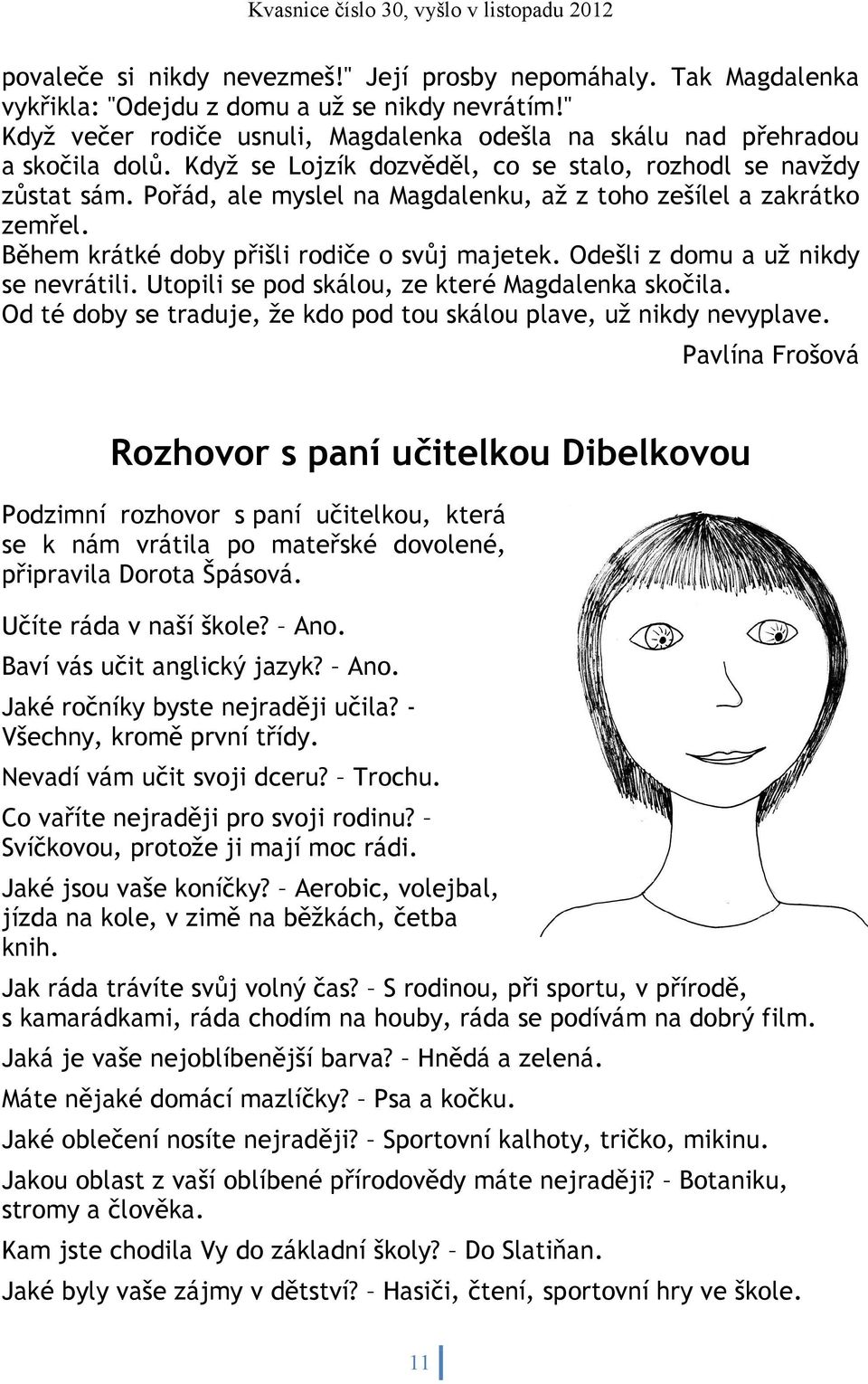 Odešli z domu a už nikdy se nevrátili. Utopili se pod skálou, ze které Magdalenka skočila. Od té doby se traduje, že kdo pod tou skálou plave, už nikdy nevyplave.