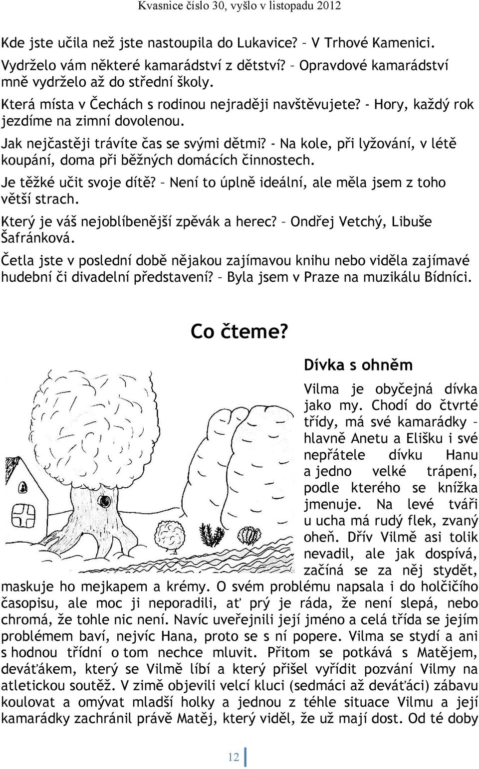 - Na kole, při lyžování, v létě koupání, doma při běžných domácích činnostech. Je těžké učit svoje dítě? Není to úplně ideální, ale měla jsem z toho větší strach.