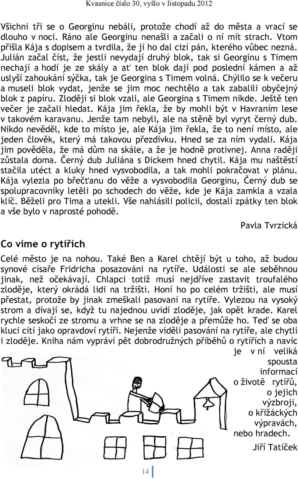 Julián začal číst, že jestli nevydají druhý blok, tak si Georginu s Timem nechají a hodí je ze skály a ať ten blok dají pod poslední kámen a až uslyší zahoukání sýčka, tak je Georgina s Timem volná.