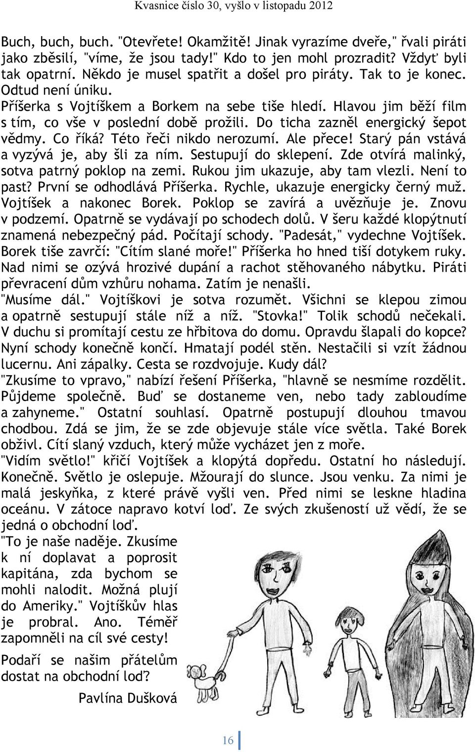 Do ticha zazněl energický šepot vědmy. Co říká? Této řeči nikdo nerozumí. Ale přece! Starý pán vstává a vyzývá je, aby šli za ním. Sestupují do sklepení.