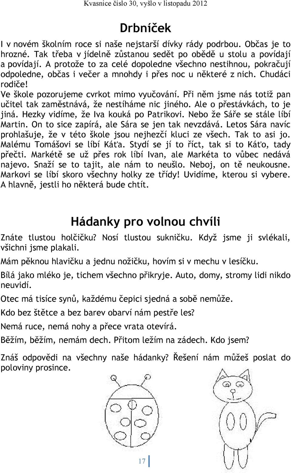 Při něm jsme nás totiž pan učitel tak zaměstnává, že nestíháme nic jiného. Ale o přestávkách, to je jiná. Hezky vidíme, že Iva kouká po Patrikovi. Nebo že Sáře se stále líbí Martin.