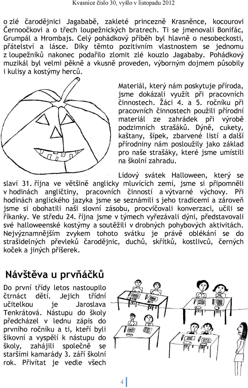 Pohádkový muzikál byl velmi pěkně a vkusně proveden, výborným dojmem působily i kulisy a kostýmy herců. Materiál, který nám poskytuje příroda, jsme dokázali využít při pracovních činnostech. Žáci 4.