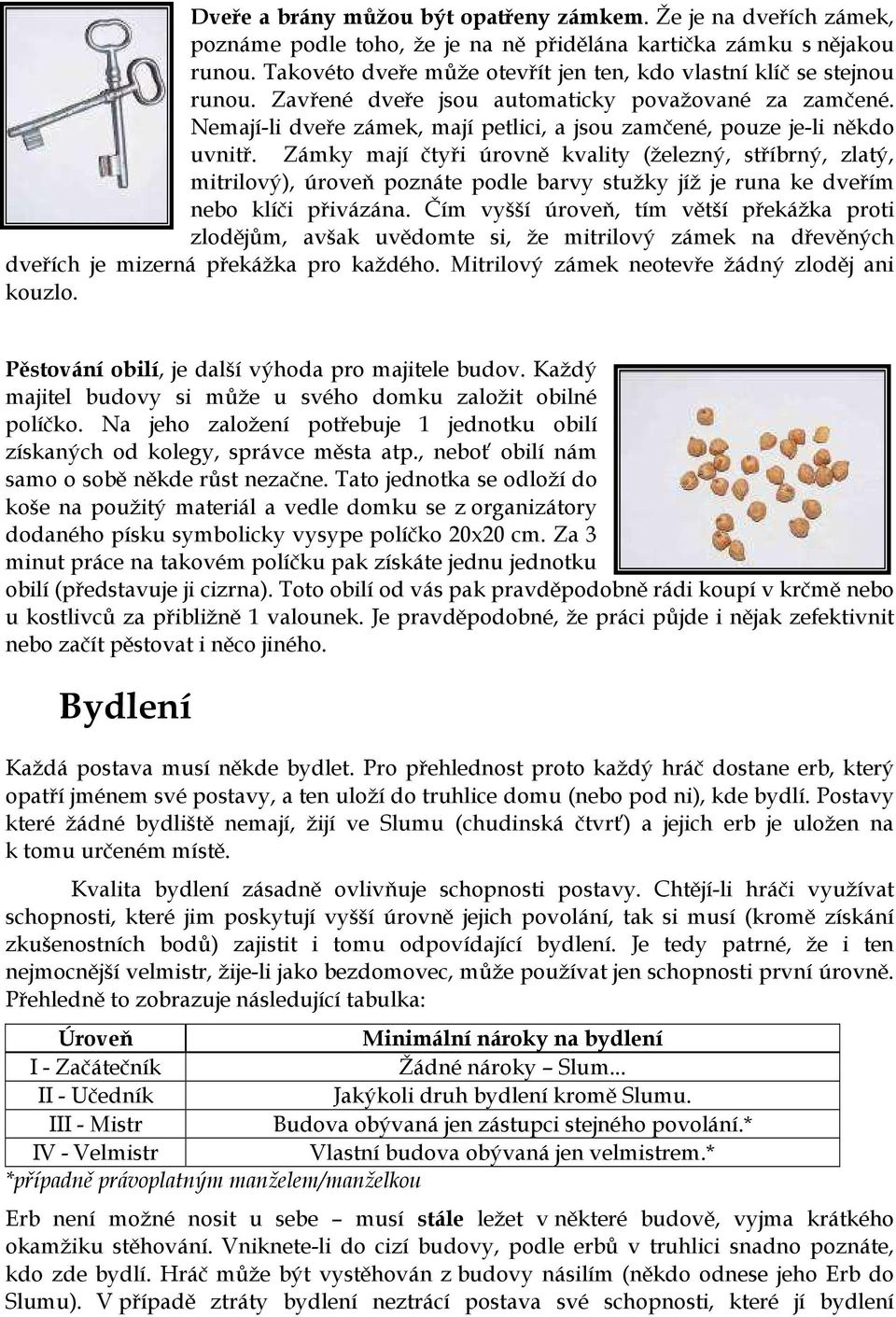 Nemají-li dveře zámek, mají petlici, a jsou zamčené, pouze je-li někdo uvnitř.