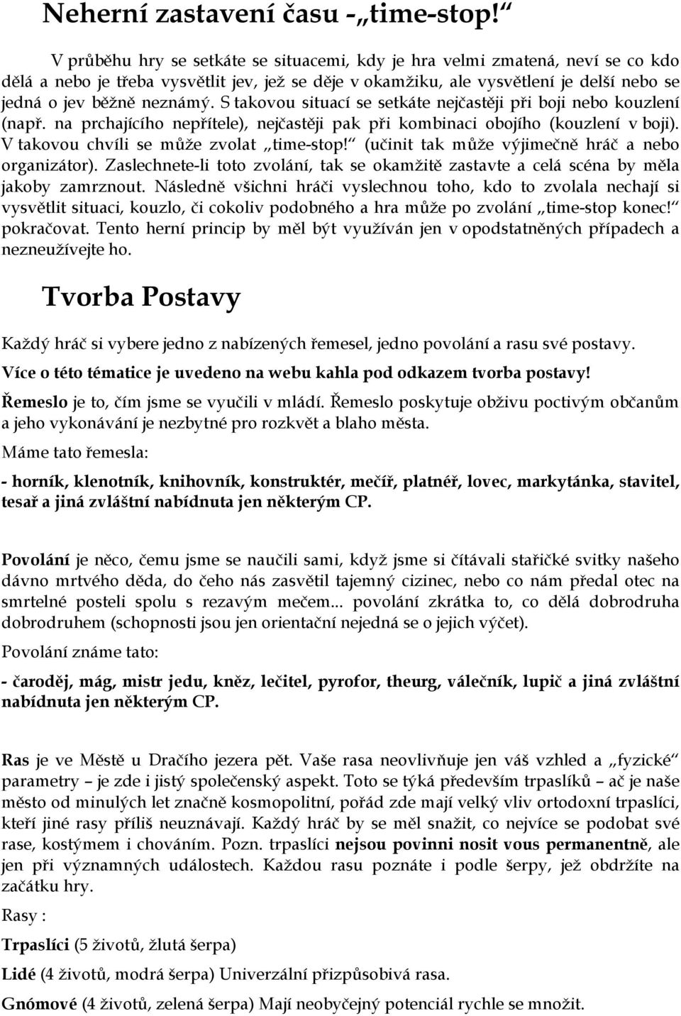 S takovou situací se setkáte nejčastěji při boji nebo kouzlení (např. na prchajícího nepřítele), nejčastěji pak při kombinaci obojího (kouzlení v boji). V takovou chvíli se může zvolat time-stop!