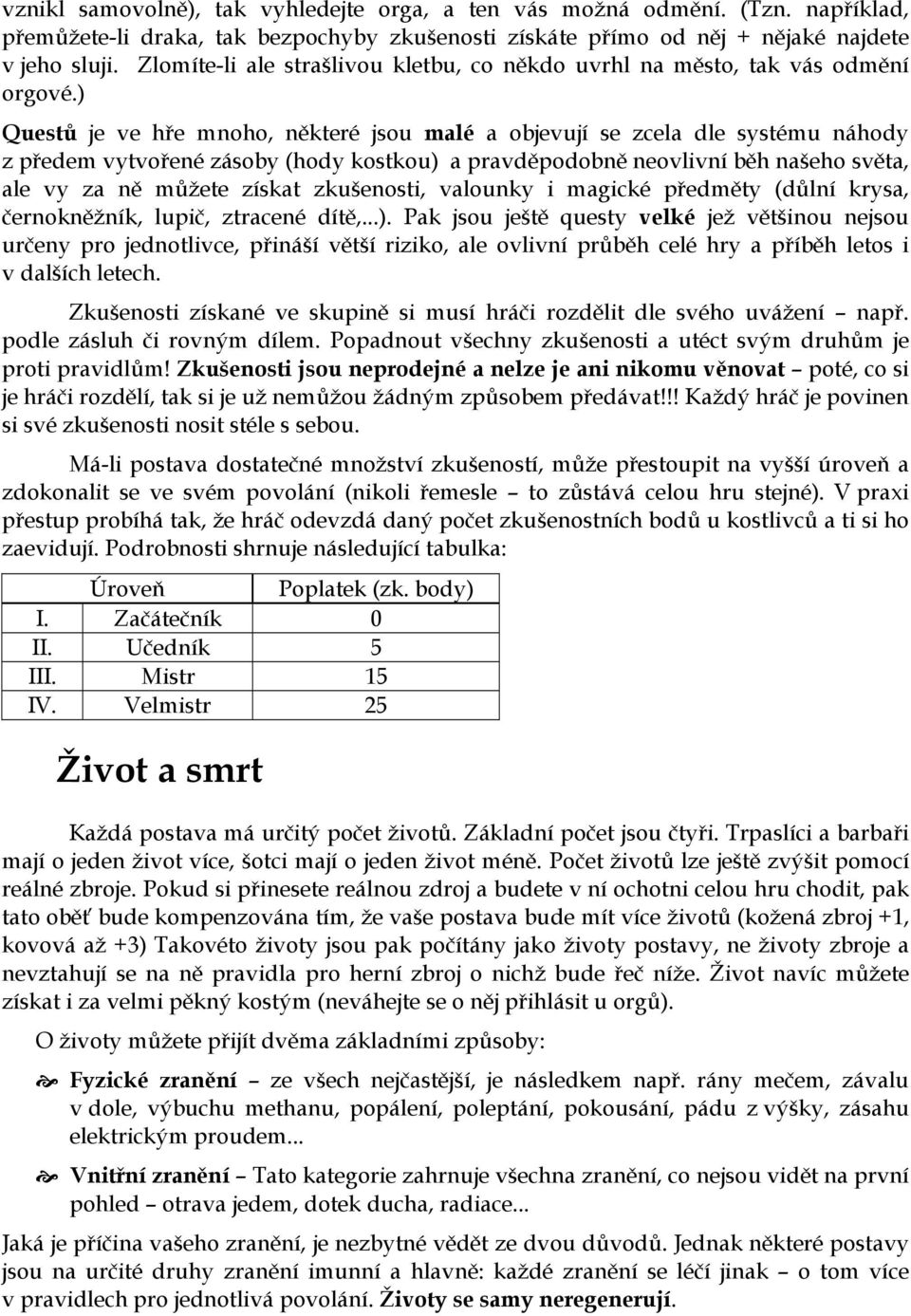 ) Questů je ve hře mnoho, některé jsou malé a objevují se zcela dle systému náhody z předem vytvořené zásoby (hody kostkou) a pravděpodobně neovlivní běh našeho světa, ale vy za ně můžete získat