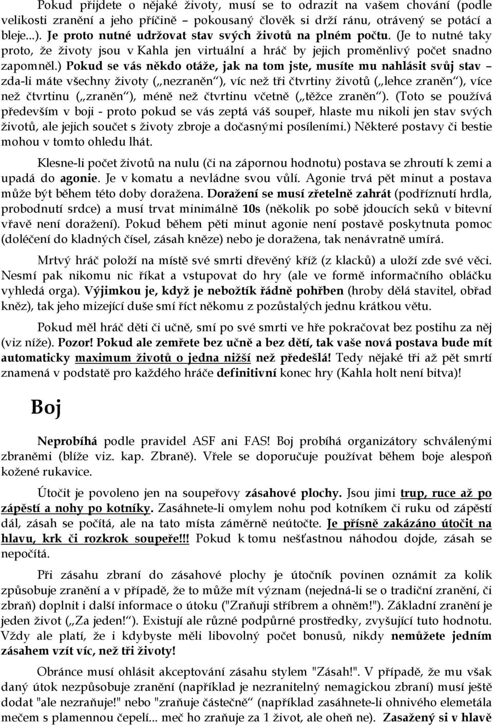 ) Pokud se vás někdo otáže, jak na tom jste, musíte mu nahlásit svůj stav zda-li máte všechny životy ( nezraněn ), víc než tři čtvrtiny životů ( lehce zraněn ), více než čtvrtinu ( zraněn ), méně než